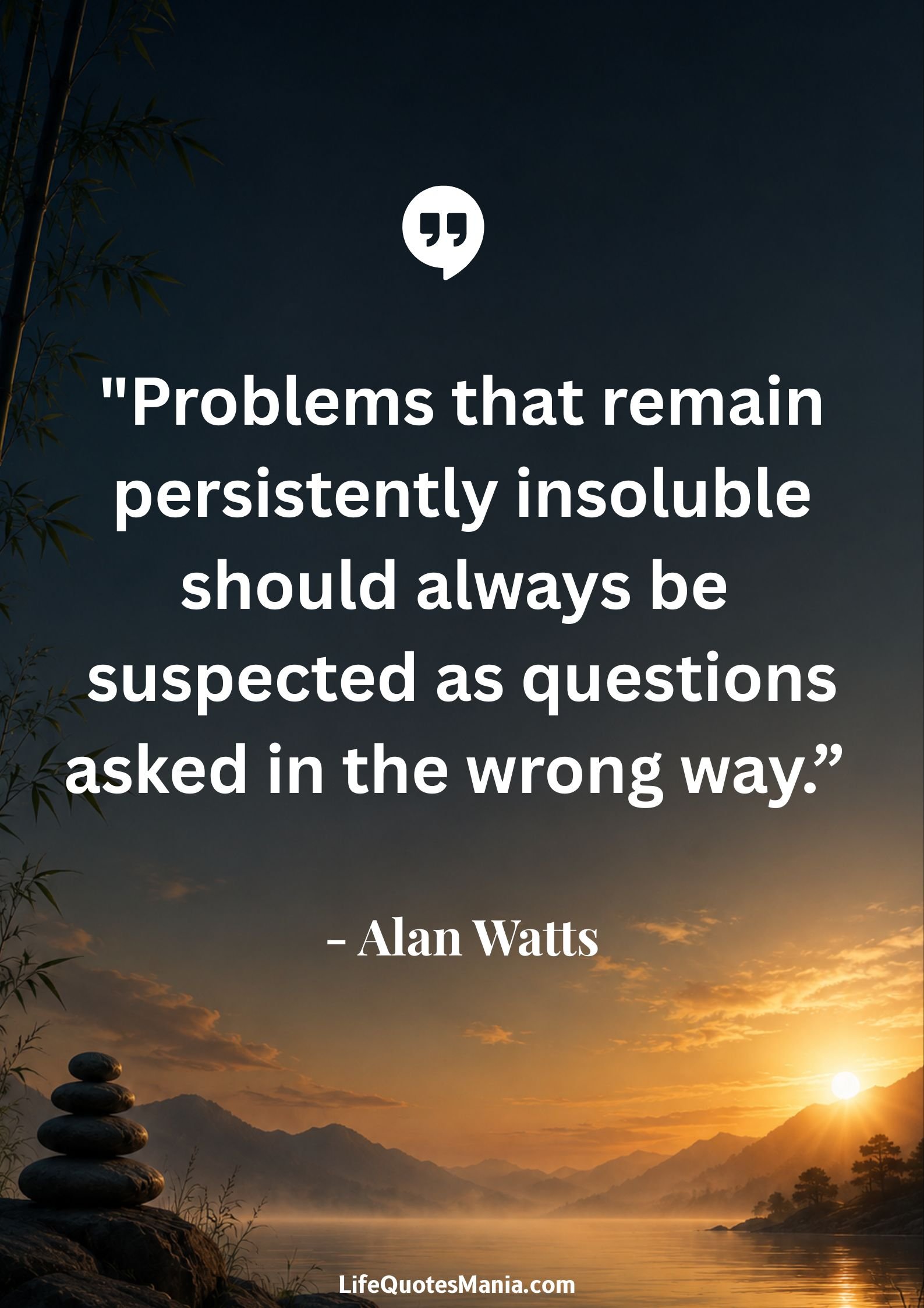 Alan Watts Quotes - "Problems that remain persistently insoluble should always be suspected as questions asked in the wrong way.”