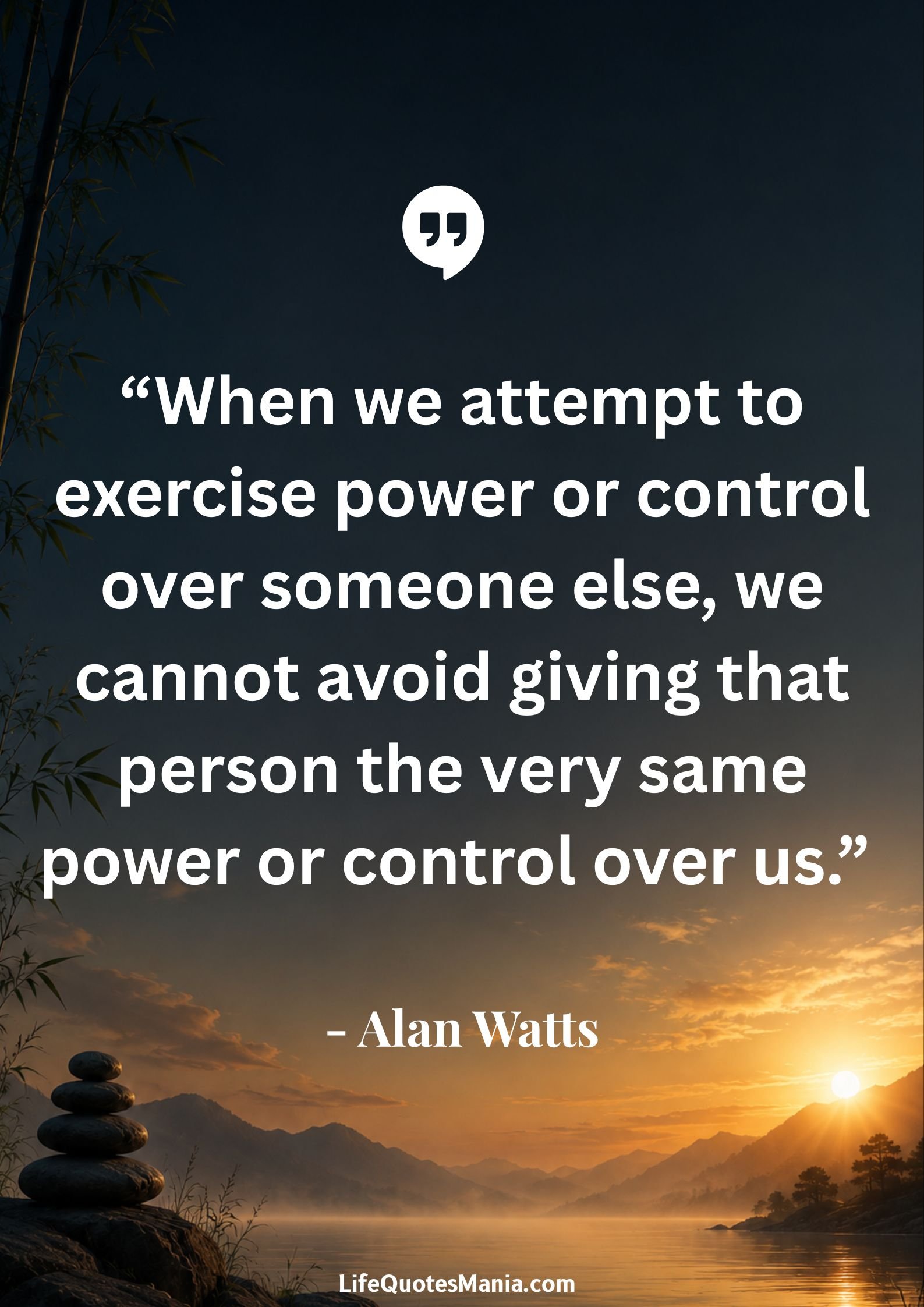 Alan Watts Quotes - “When we attempt to exercise power or control over someone else, we cannot avoid giving that person the very same power or control over us.”