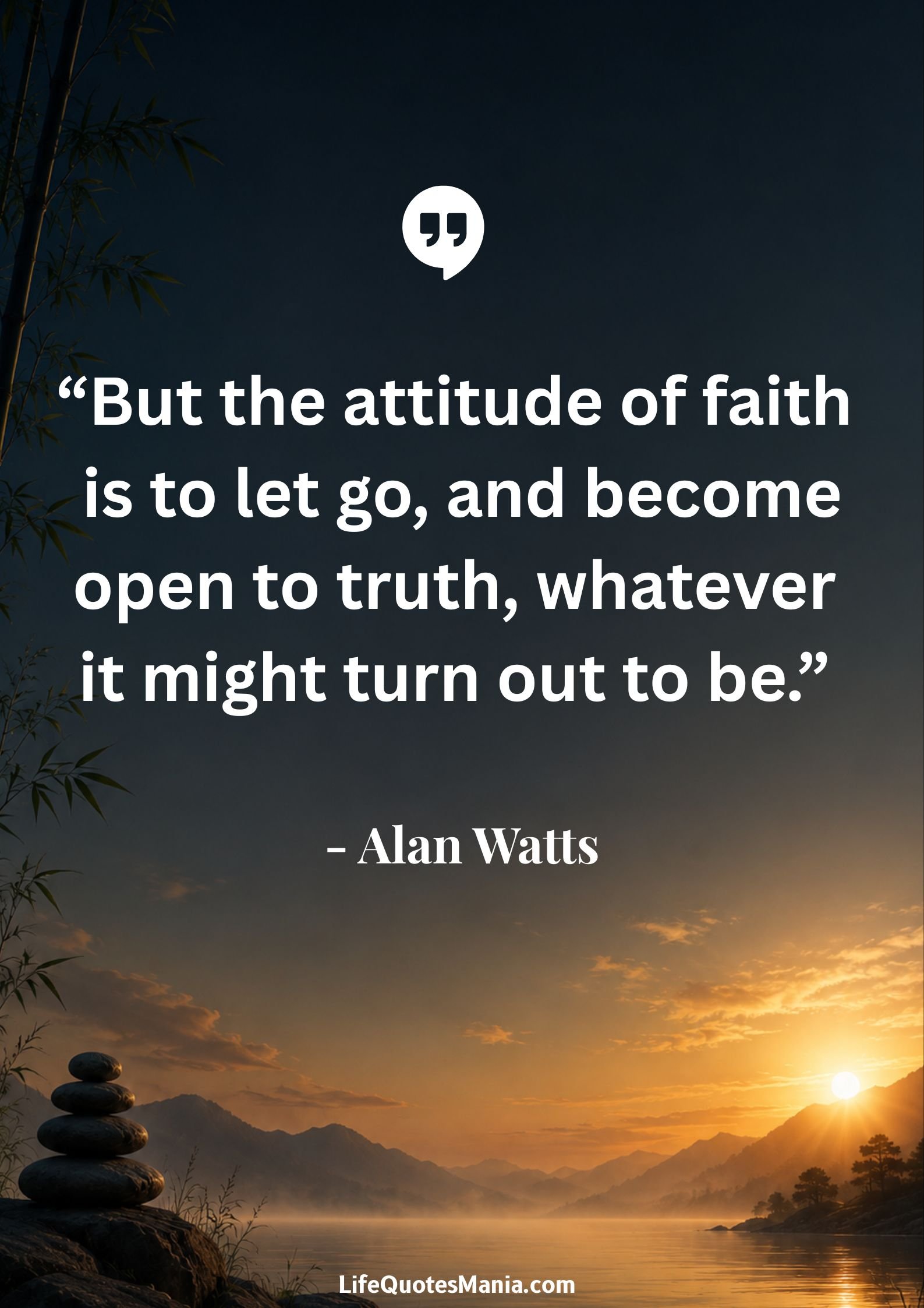 Alan Watts Quotes - “But the attitude of faith is to let go, and become open to truth, whatever it might turn out to be.”