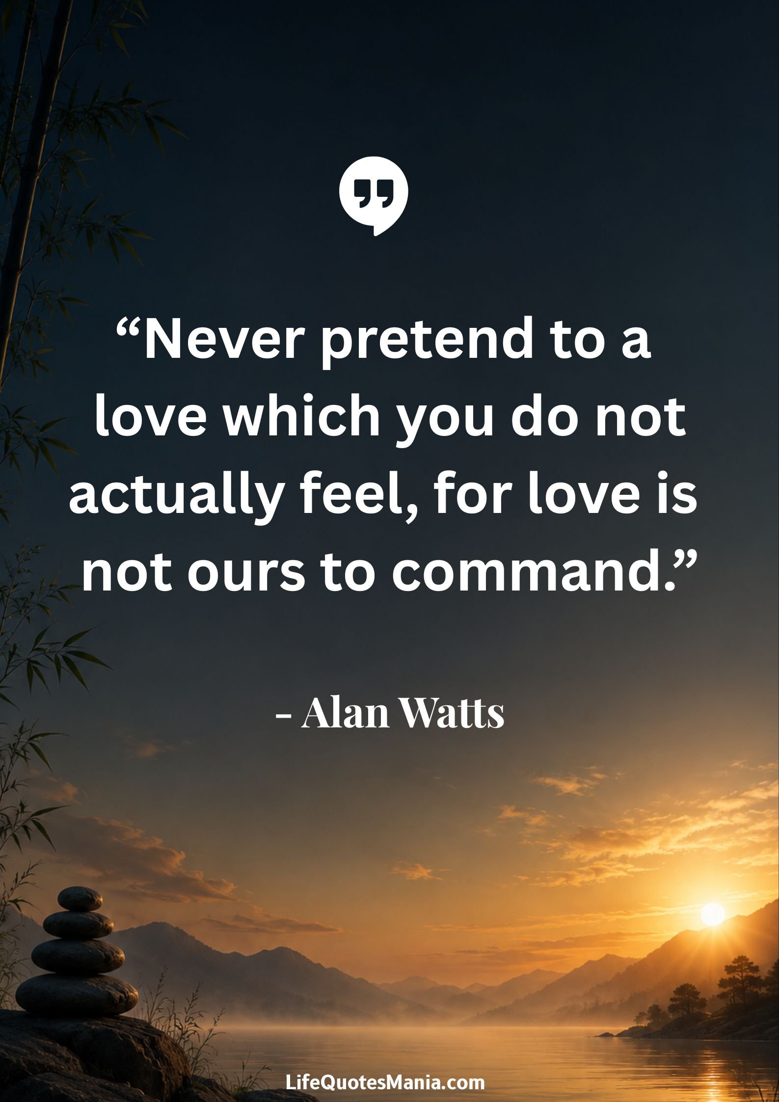 Alan Watts Quotes - “Never pretend to a love which you do not actually feel, for love is not ours to command.”