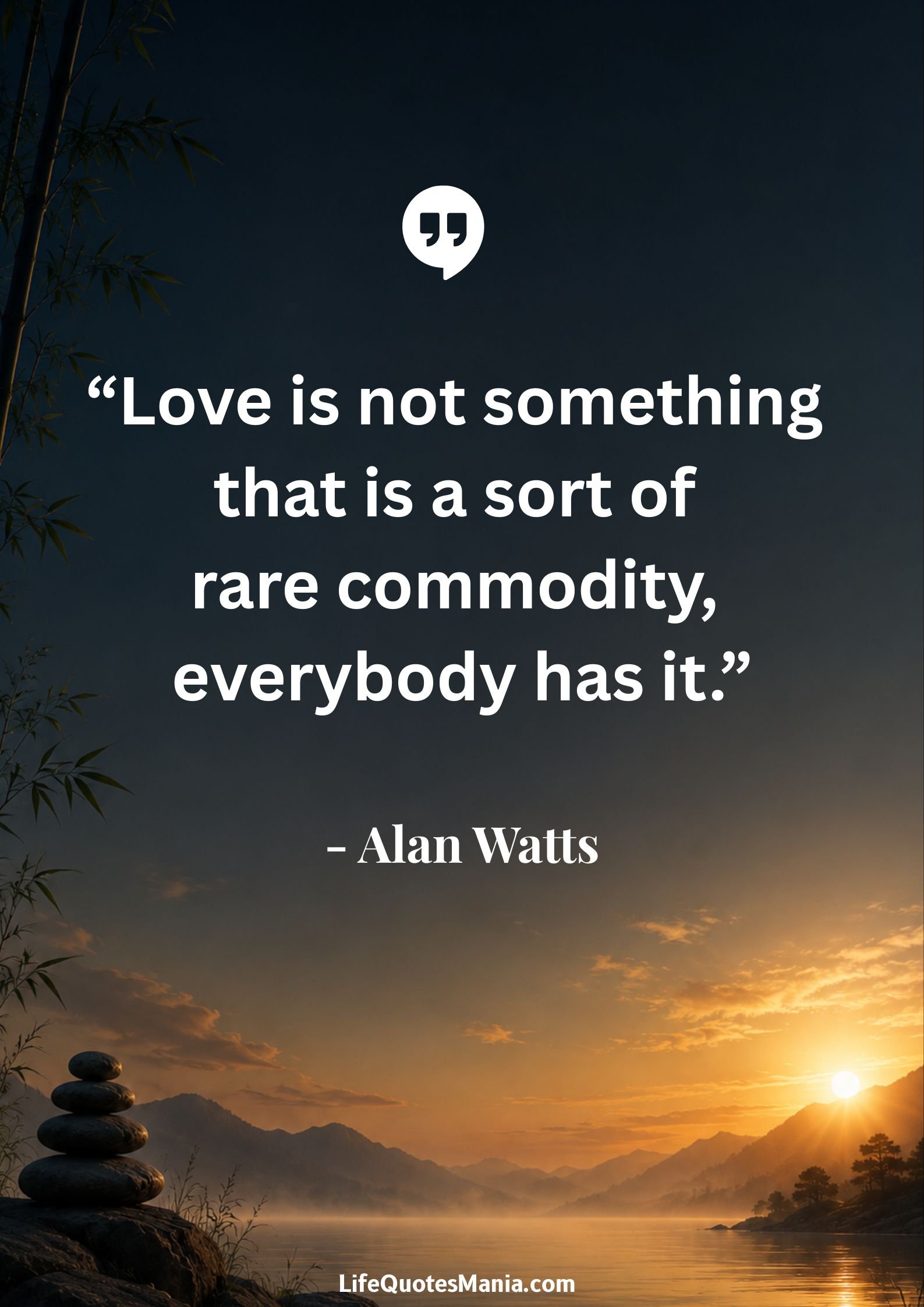 Alan Watts Quotes - “Love is not something that is a sort of rare commodity, everybody has it.”