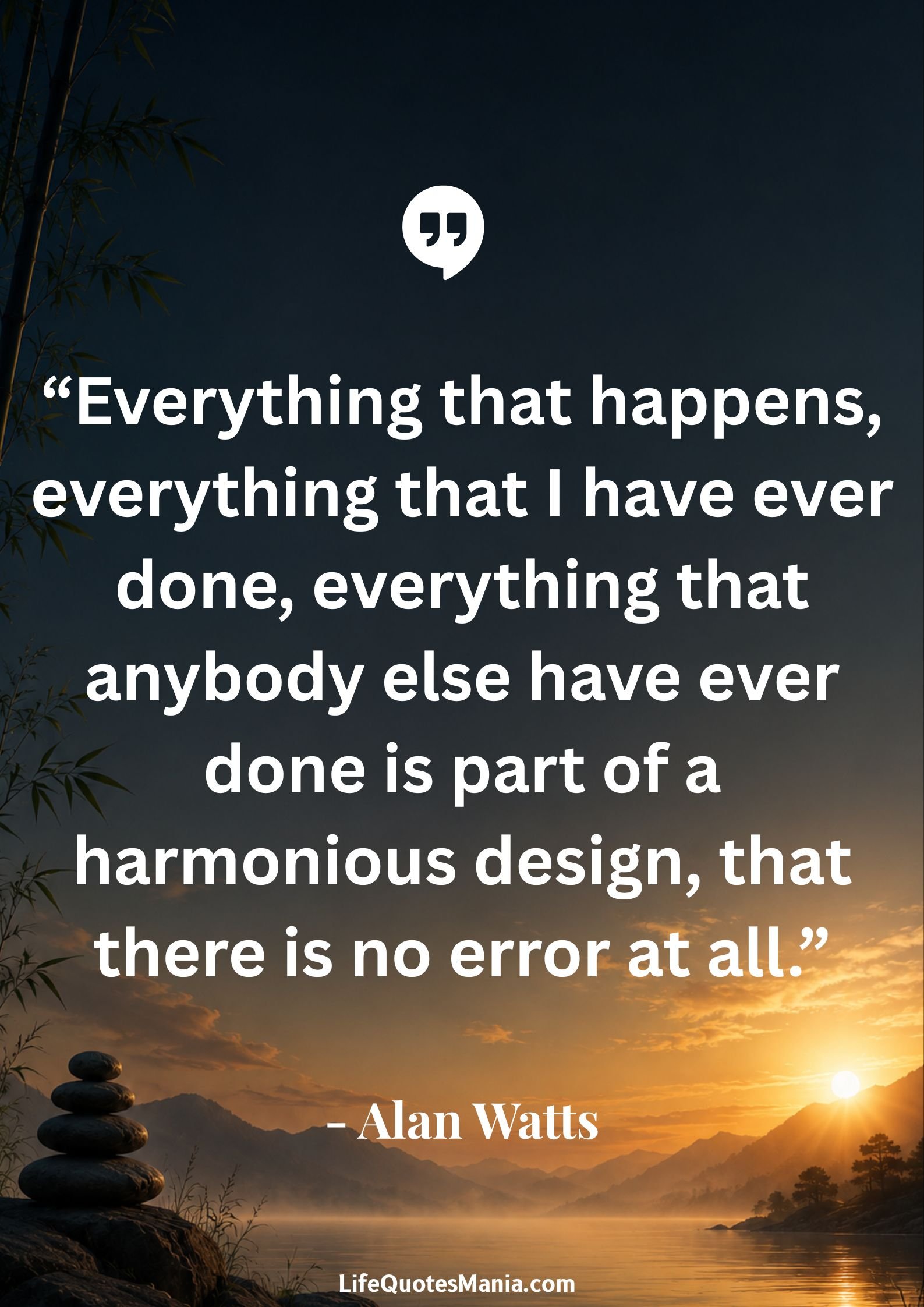 Alan Watts Quotes - “Everything that happens, everything that I have ever done, everything that anybody else have ever done is part of a harmonious design, that there is no error at all.”