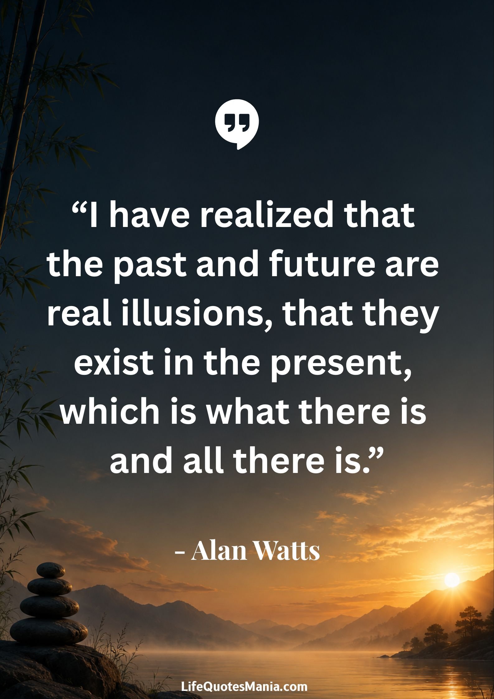 Alan Watts Quotes - “I have realized that the past and future are real illusions, that they exist in the present, which is what there is and all there is.”