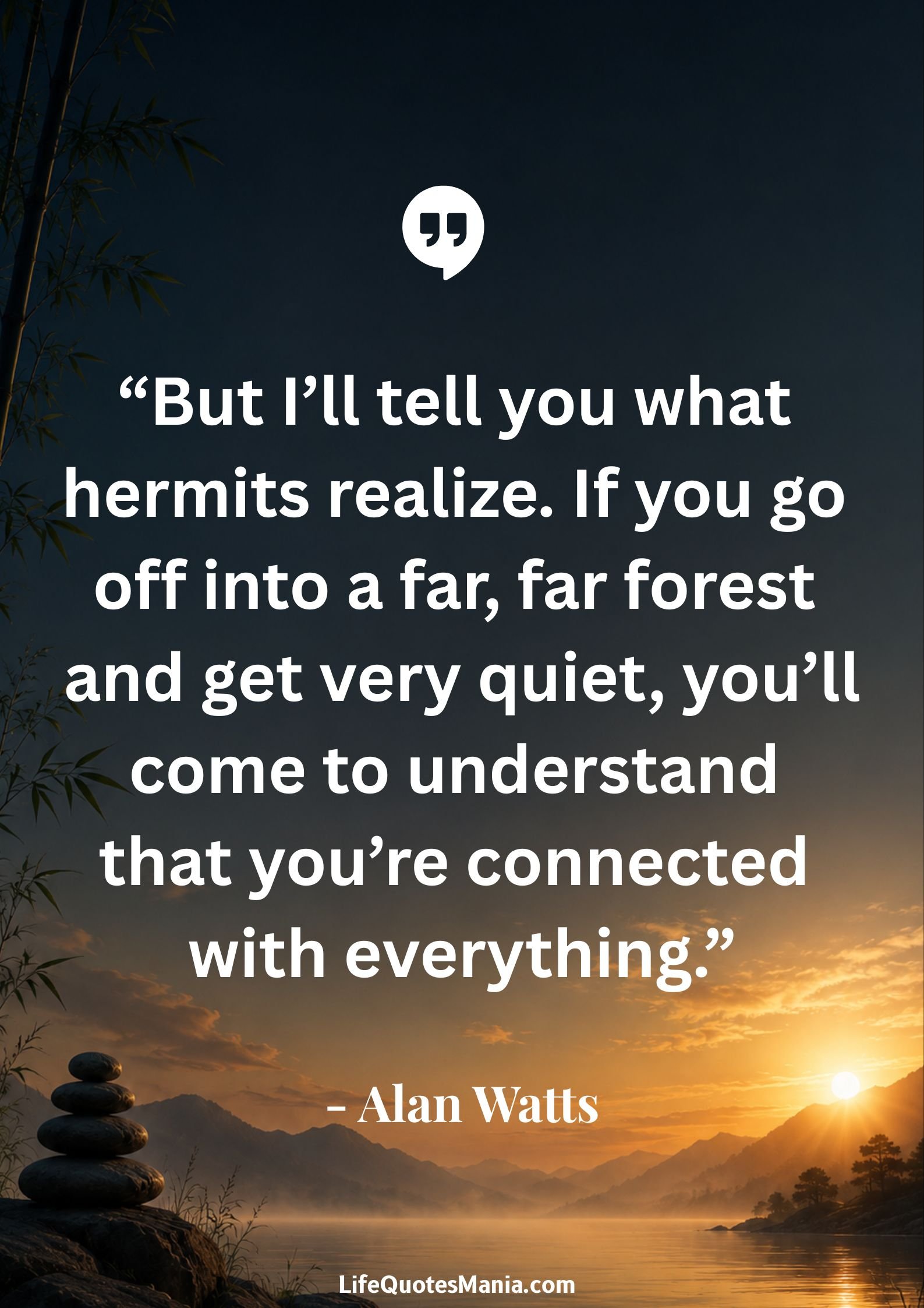 Alan Watts Quotes - “But I’ll tell you what hermits realize. If you go off into a far, far forest and get very quiet, you’ll come to understand that you’re connected with everything.”