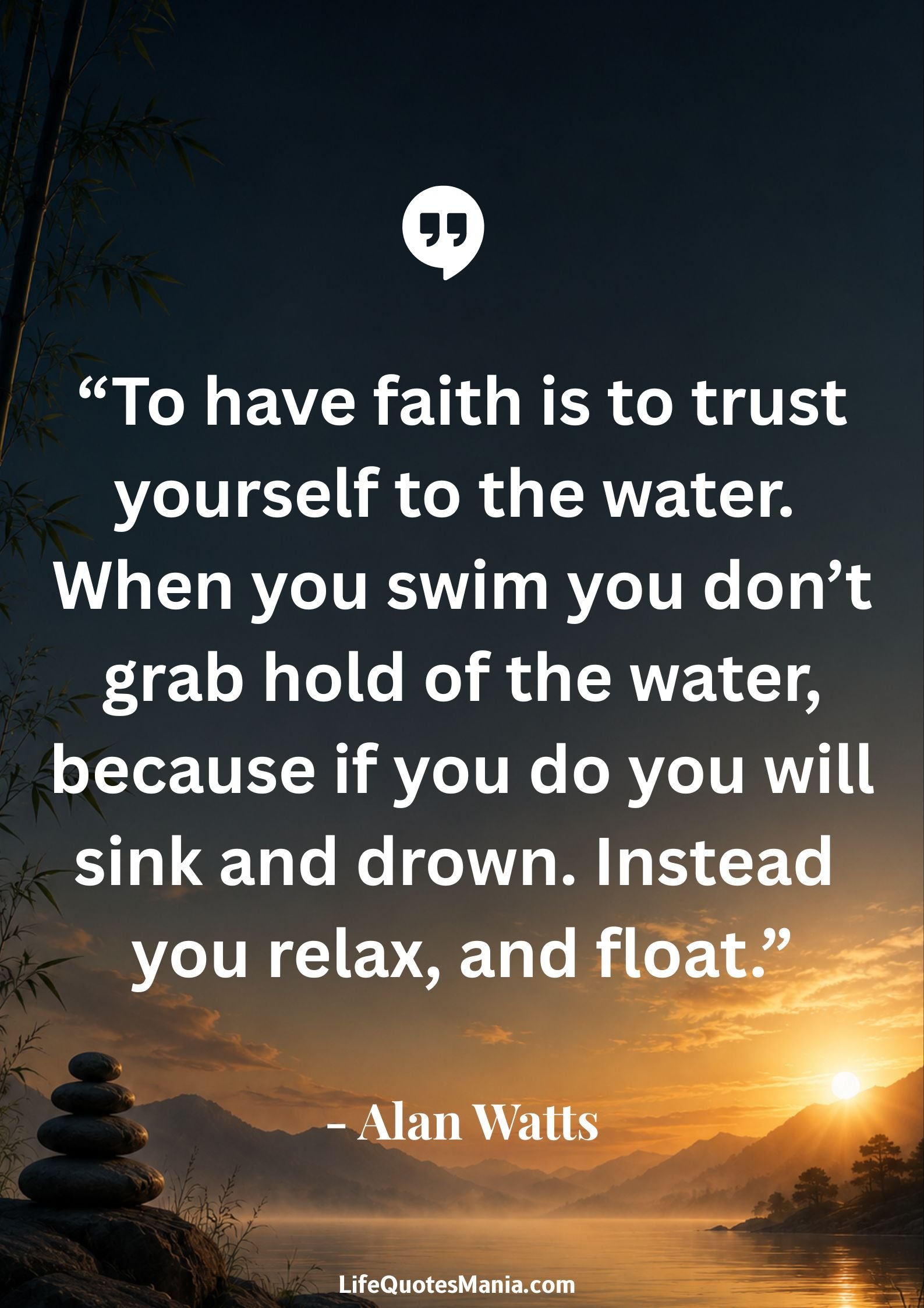 Alan Watts Quotes - “To have faith is to trust yourself to the water. When you swim you don’t grab hold of the water, because if you do you will sink and drown. Instead you relax, and float.”