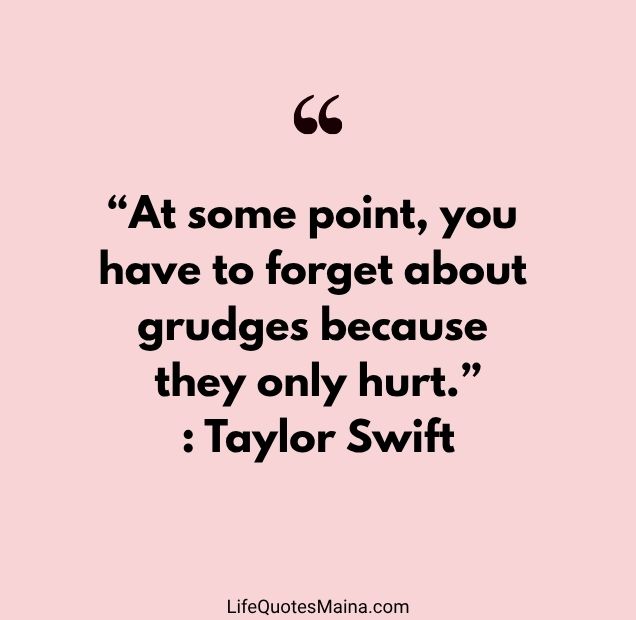 “At some point, you have to forget about grudges because they only hurt.” : Taylor Swift