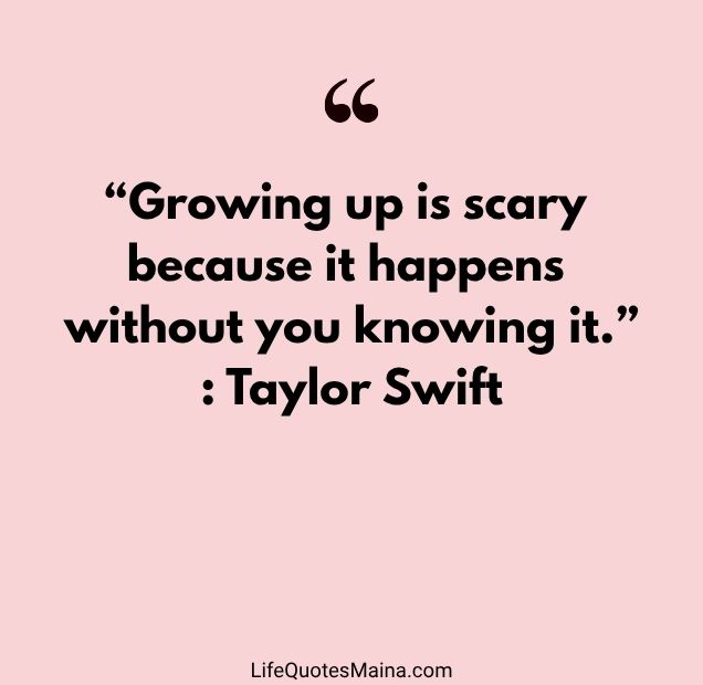 “Growing up is scary because it happens without you knowing it.” : Taylor Swift