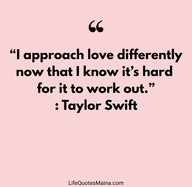 “I approach love differently now that I know it’s hard for it to work out.” : Taylor Swift