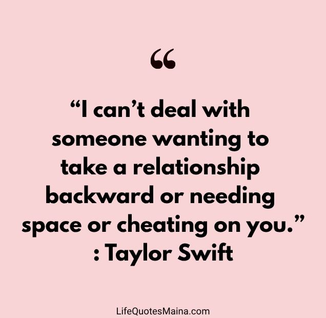 “I can’t deal with someone wanting to take a relationship backward or needing space or cheating on you.” : Taylor Swift