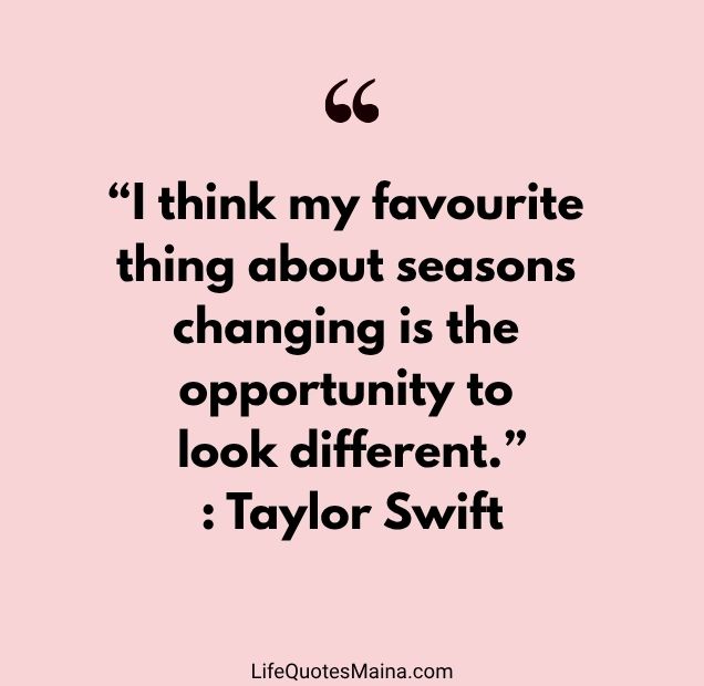 “I think my favourite thing about seasons changing is the opportunity to look different.” : Taylor Swift