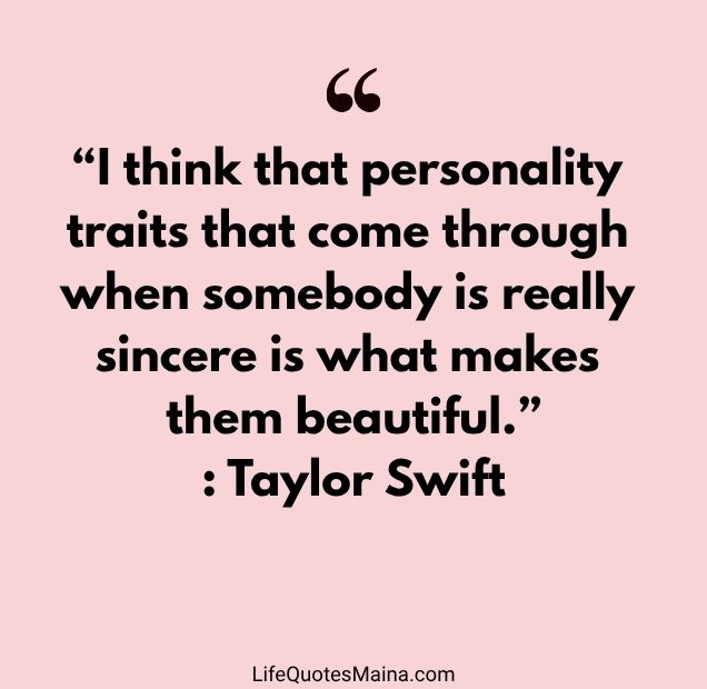 “I think that personality traits that come through when somebody is really sincere is what makes them beautiful.” : Taylor Swift