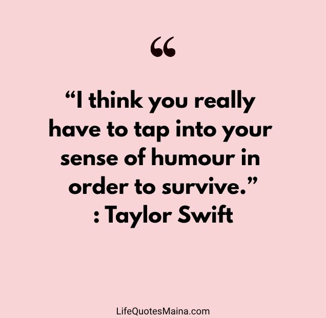 “I think you really have to tap into your sense of humour in order to survive.” : Taylor Swift