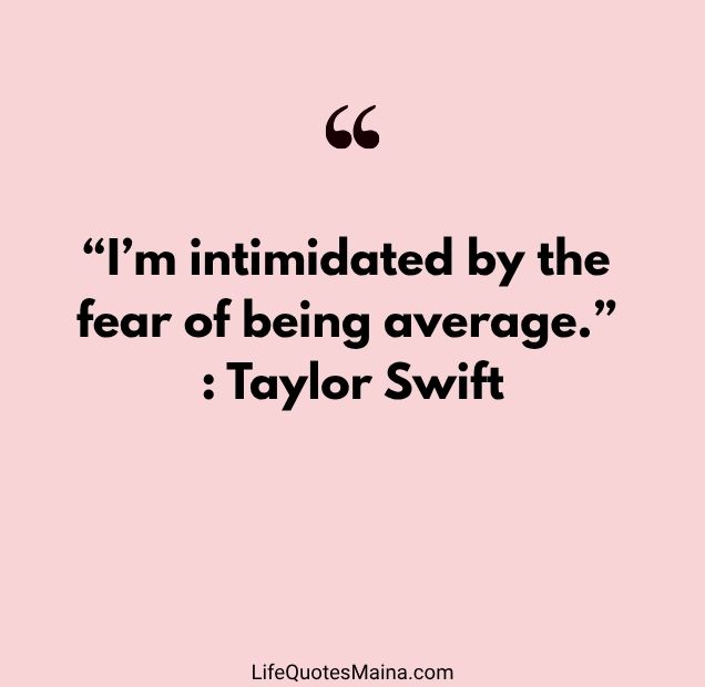 “I’m intimidated by the fear of being average.” : Taylor Swift