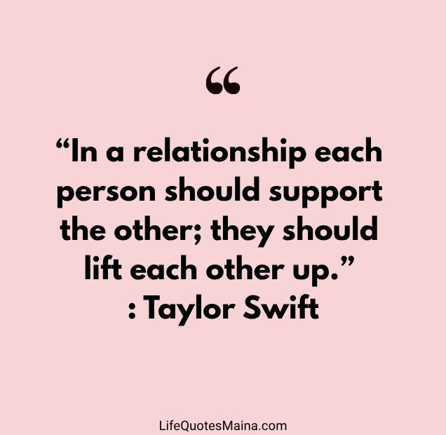 “In a relationship each person should support the other; they should lift each other up.” : Taylor Swift