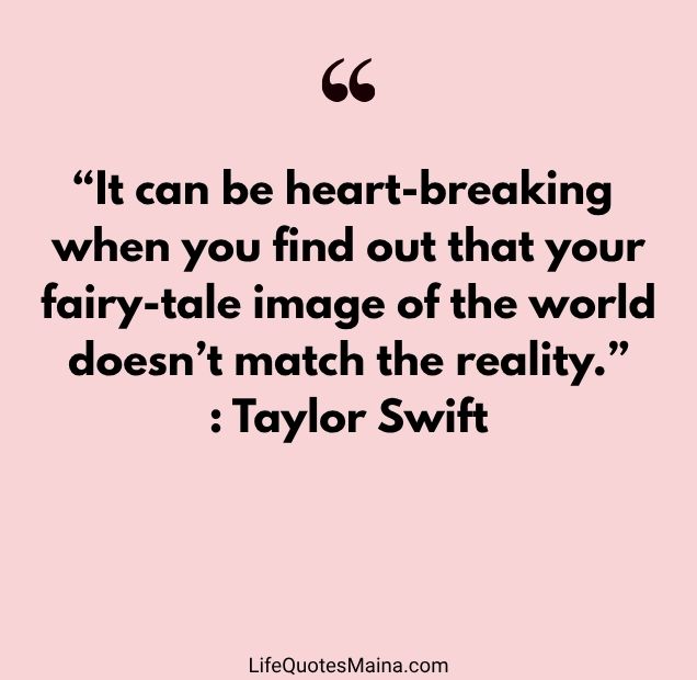 “It can be heart-breaking when you find out that your fairy-tale image of the world doesn’t match the reality.” : Taylor Swift