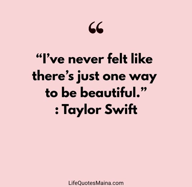 “I’ve never felt like there’s just one way to be beautiful.” : Taylor Swift