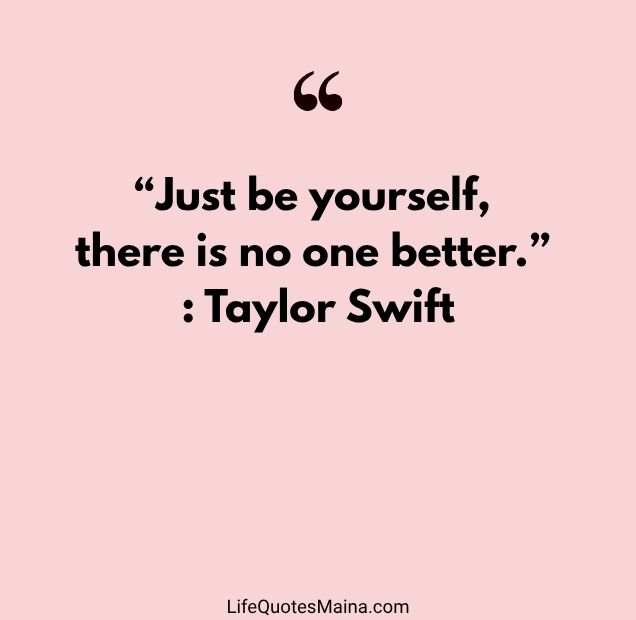 “Just be yourself, there is no one better.” : Taylor Swift