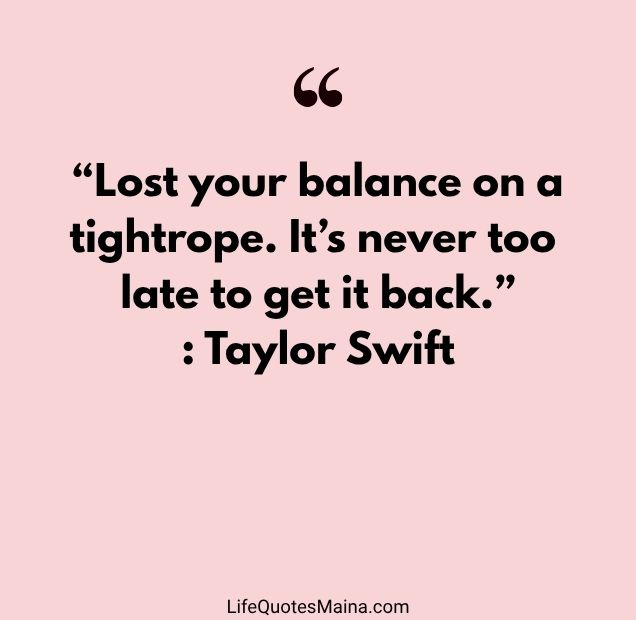 “Lost your balance on a tightrope. It’s never too late to get it back.” : Taylor Swift