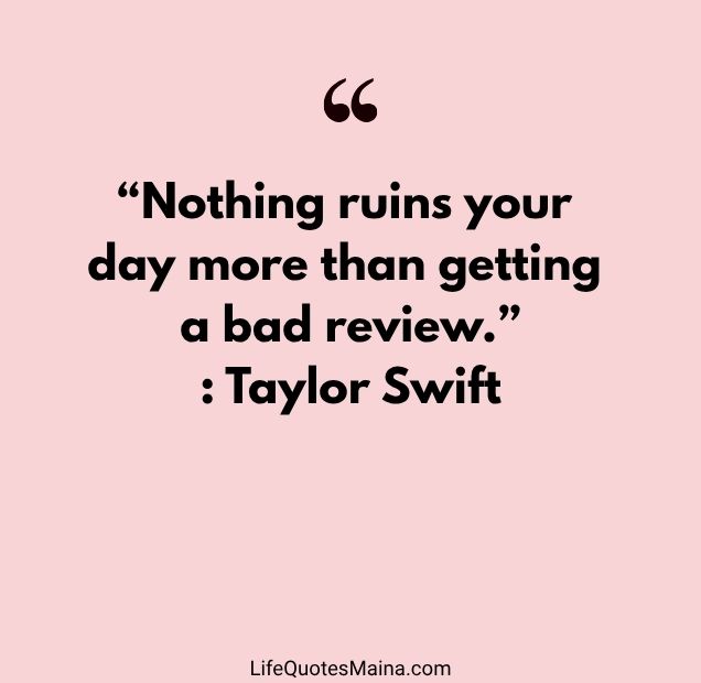 “Nothing ruins your day more than getting a bad review.” : Taylor Swift