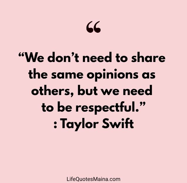 “We don’t need to share the same opinions as others, but we need to be respectful.” : Taylor Swift