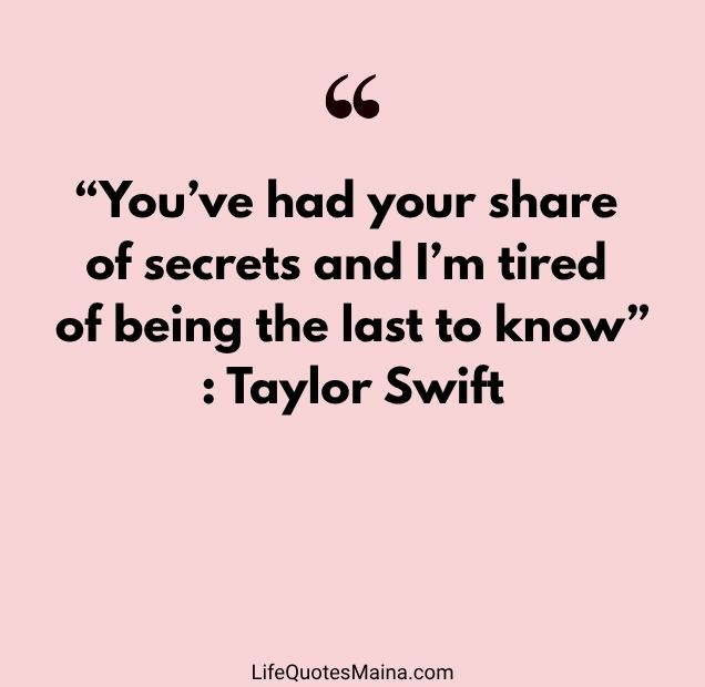 “You’ve had your share of secrets and I’m tired of being the last to know” : Taylor Swift