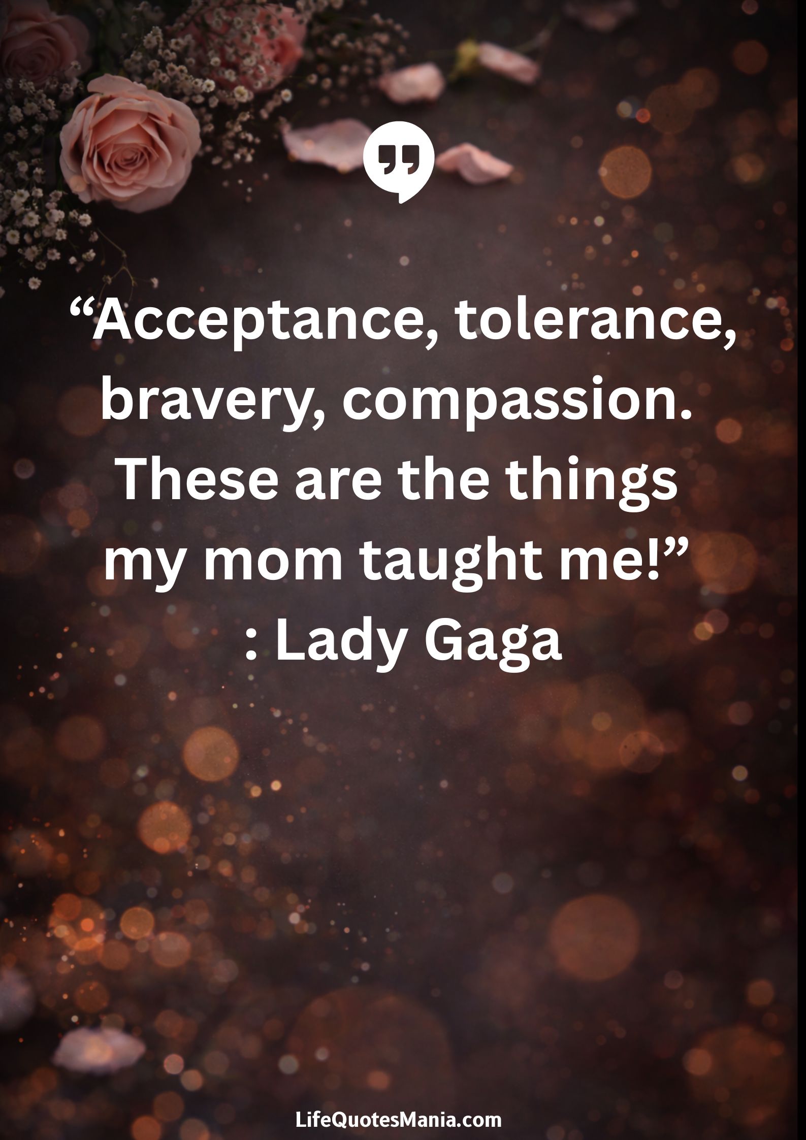 “Acceptance, tolerance, bravery, compassion. These are the things my mom taught me!” : Lady Gaga