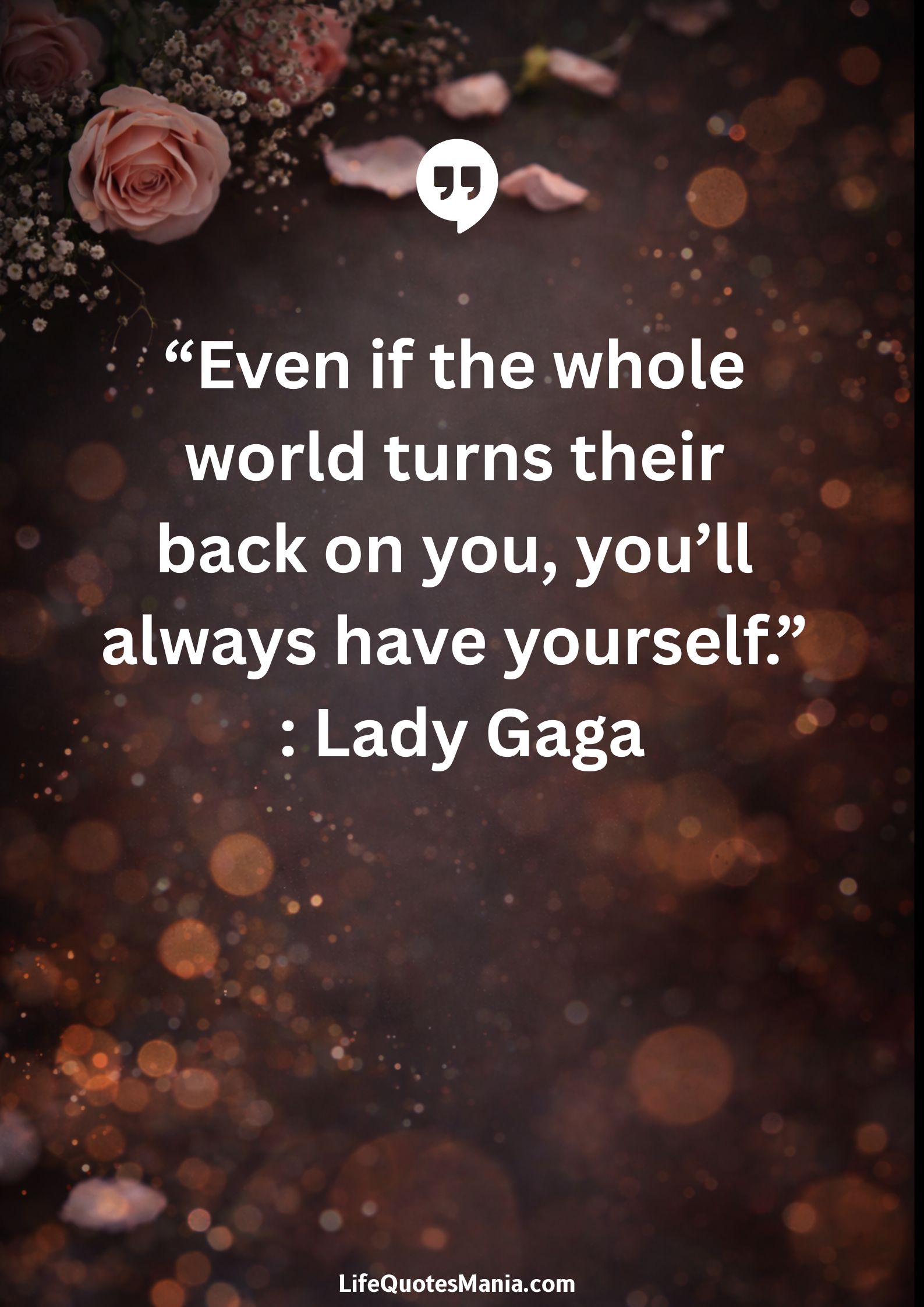“Even if the whole world turns their back on you, you’ll always have yourself.” : Lady Gaga