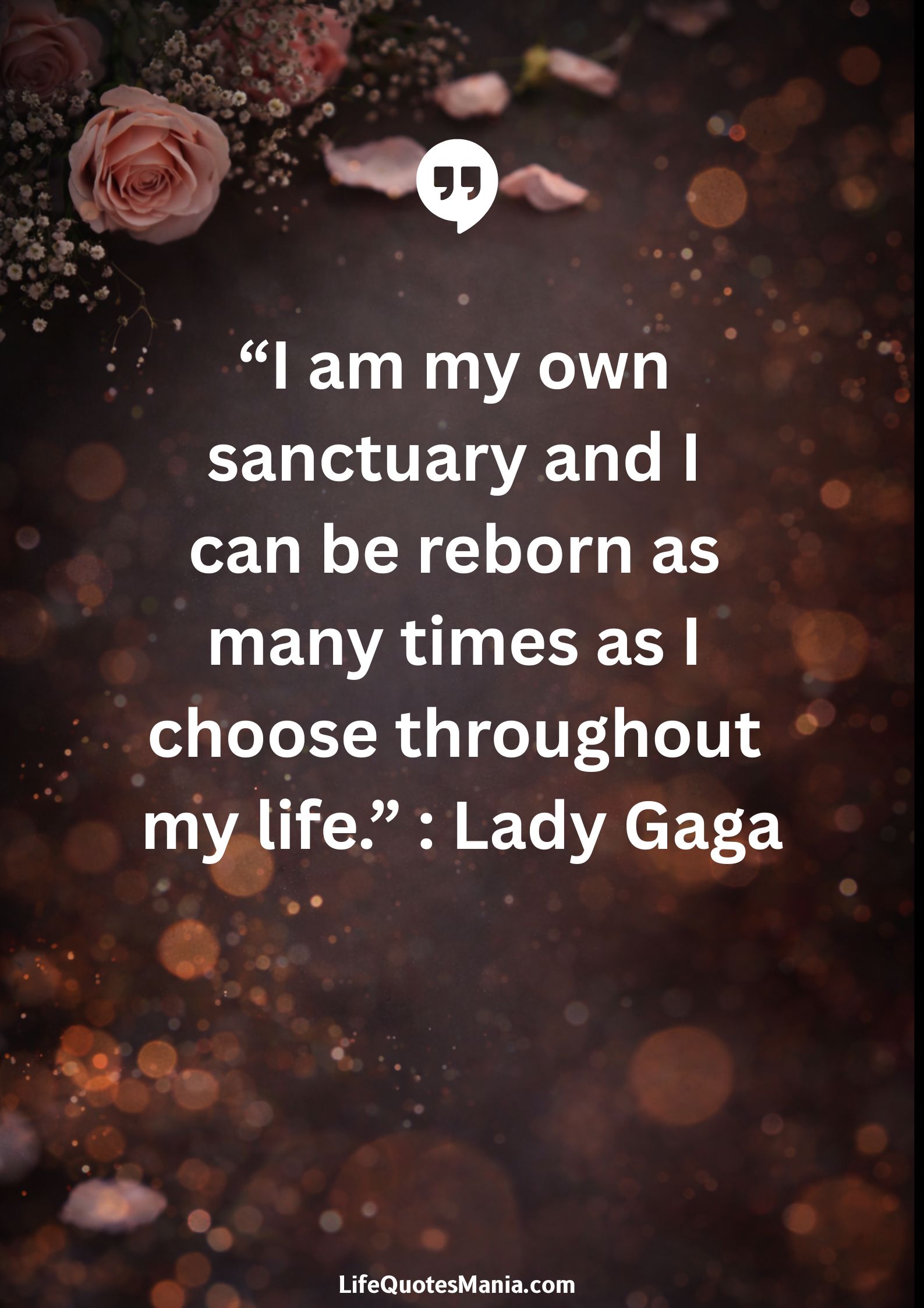 “I am my own sanctuary and I can be reborn as many times as I choose throughout my life.” : Lady Gaga