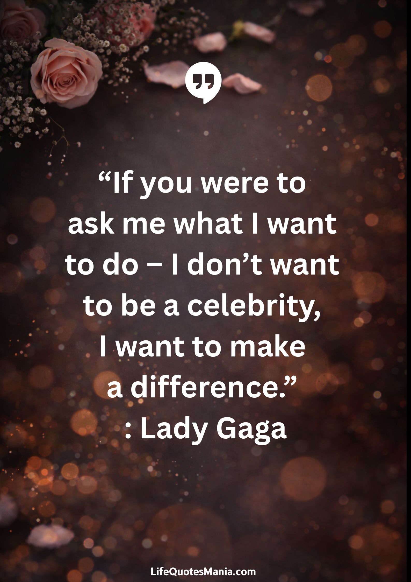 “If you were to ask me what I want to do – I don’t want to be a celebrity, I want to make a difference.” : Lady Gaga