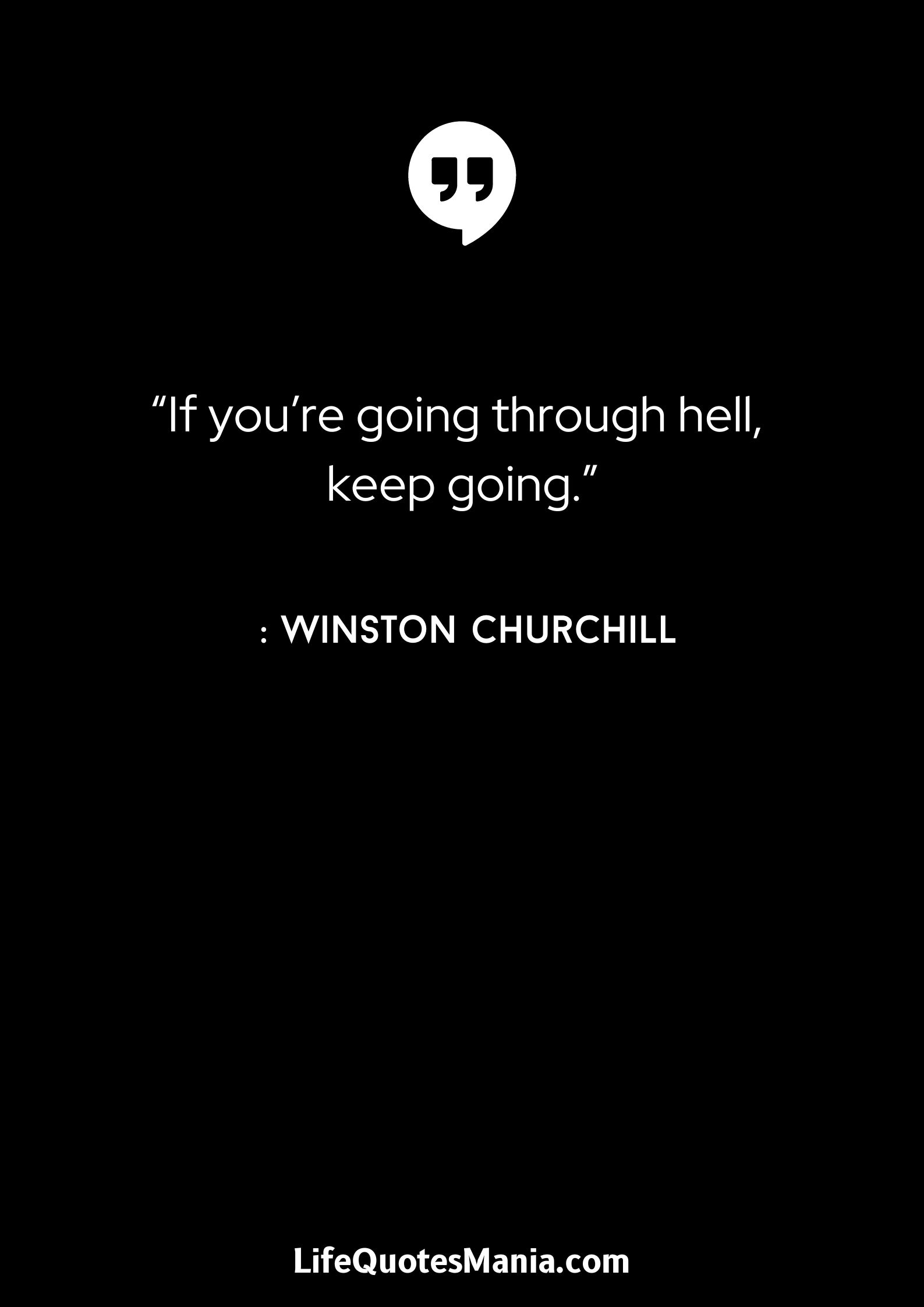 “If you’re going through hell, keep going.” : Winston Churchill