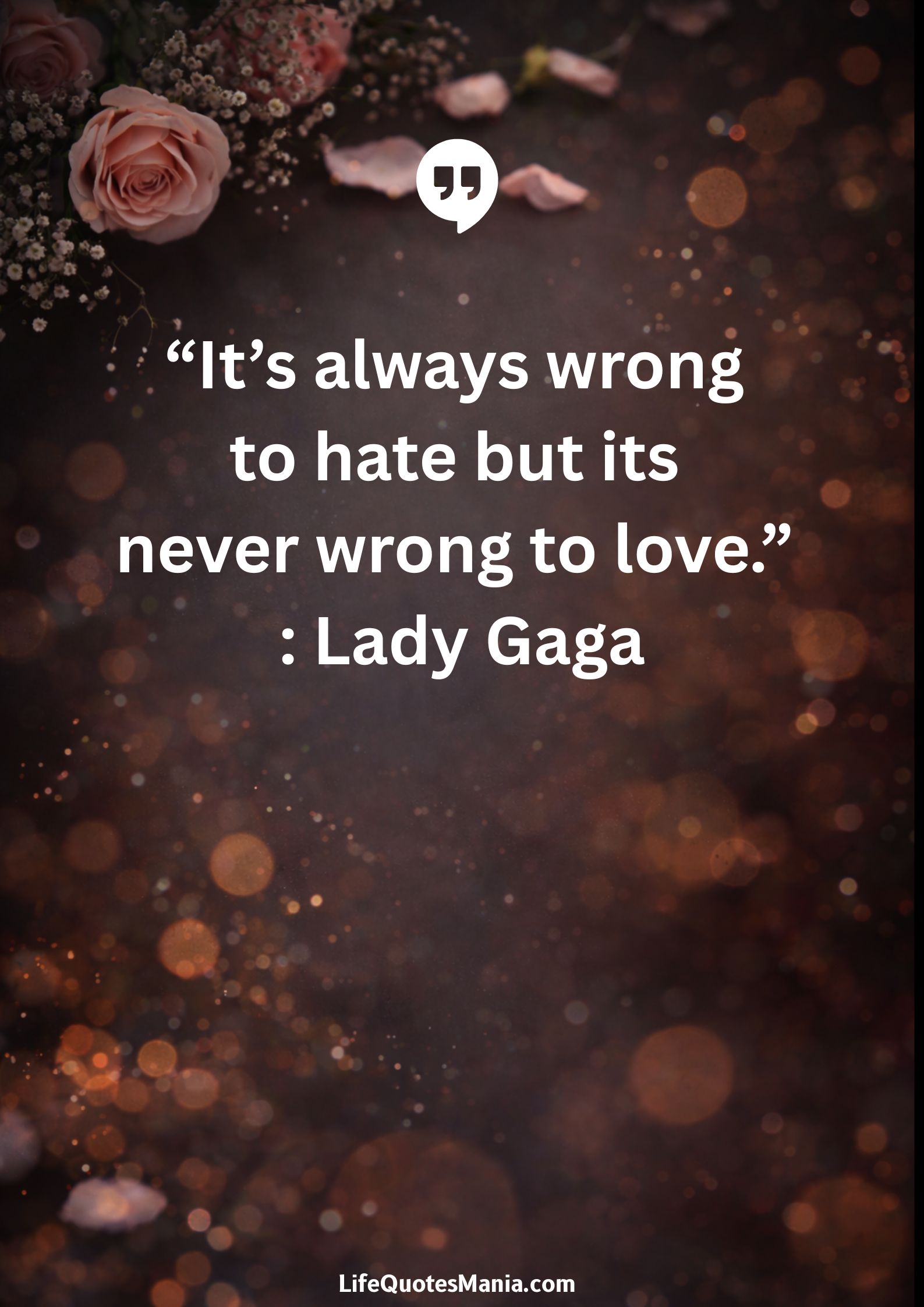 “It’s always wrong to hate but its never wrong to love.” : Lady Gaga