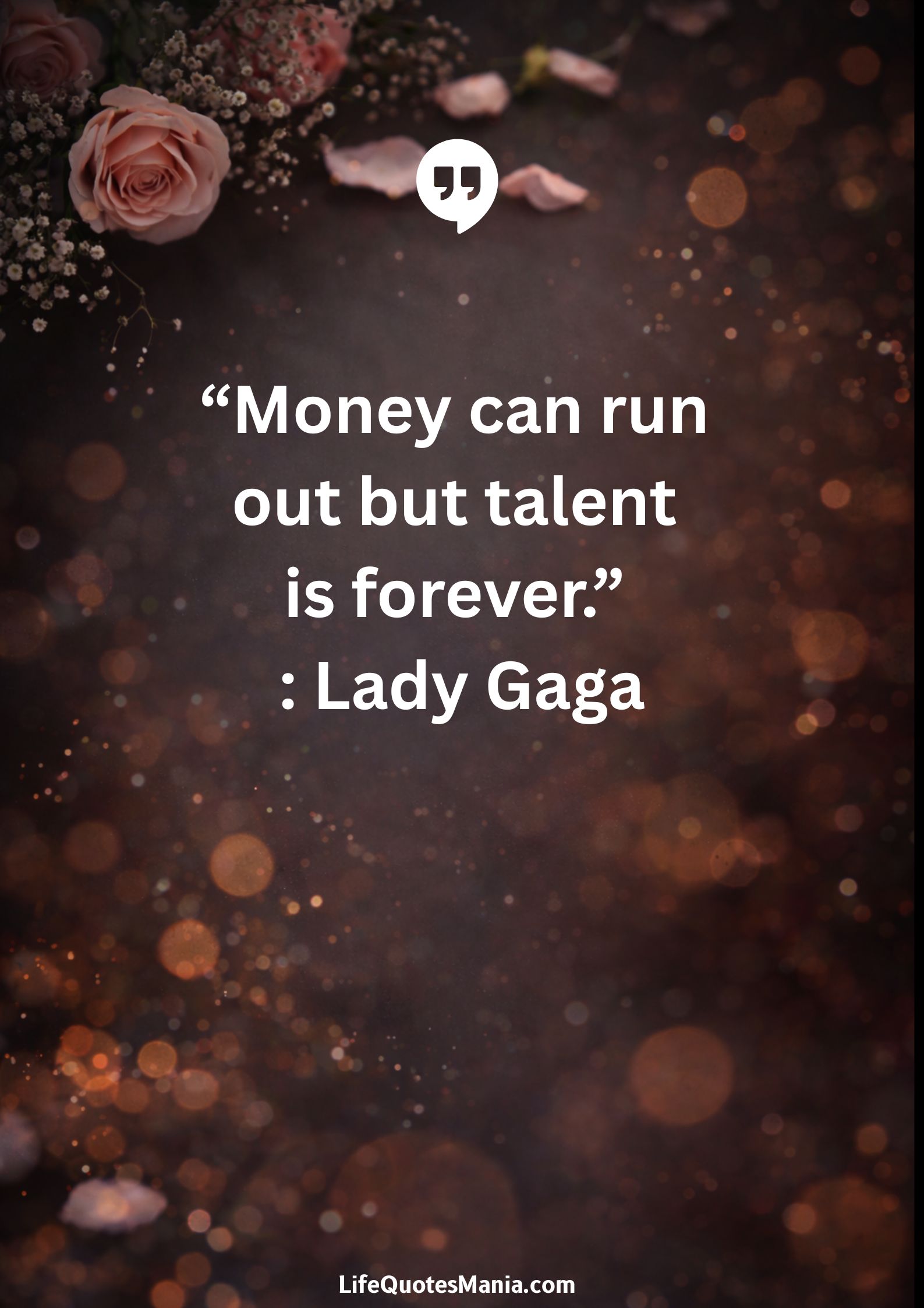 “Money can run out but talent is forever.” : Lady Gaga