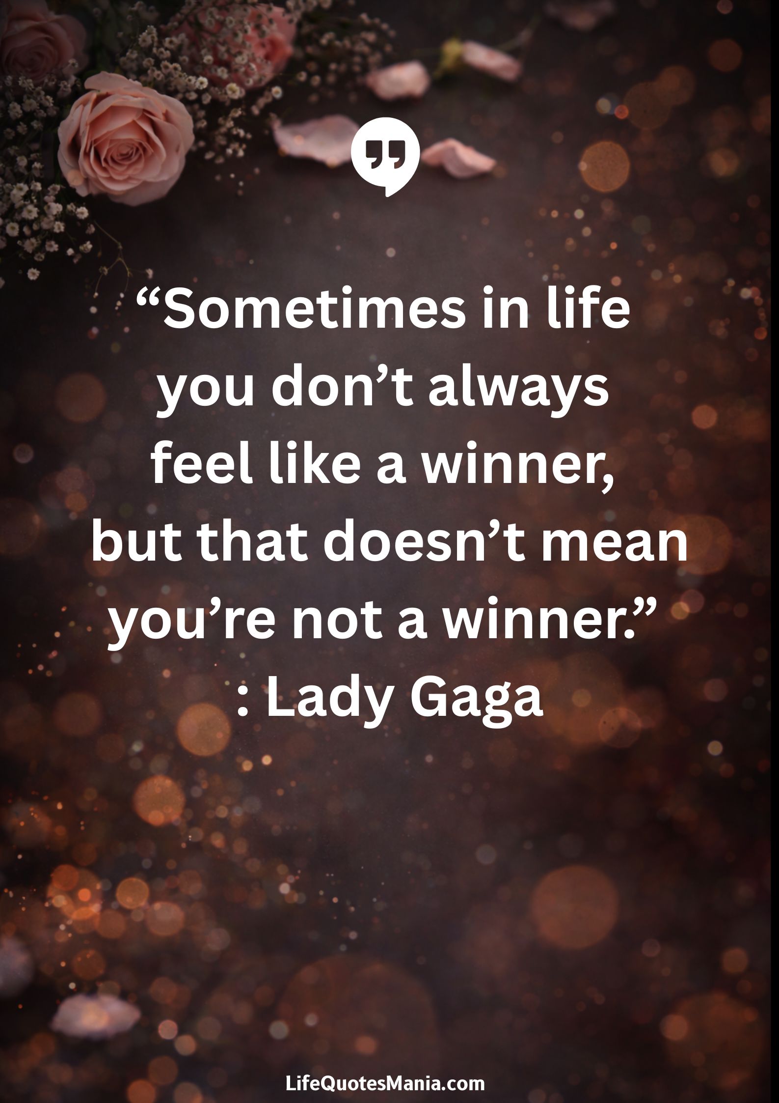 “Sometimes in life you don’t always feel like a winner, but that doesn’t mean you’re not a winner.” : Lady Gaga