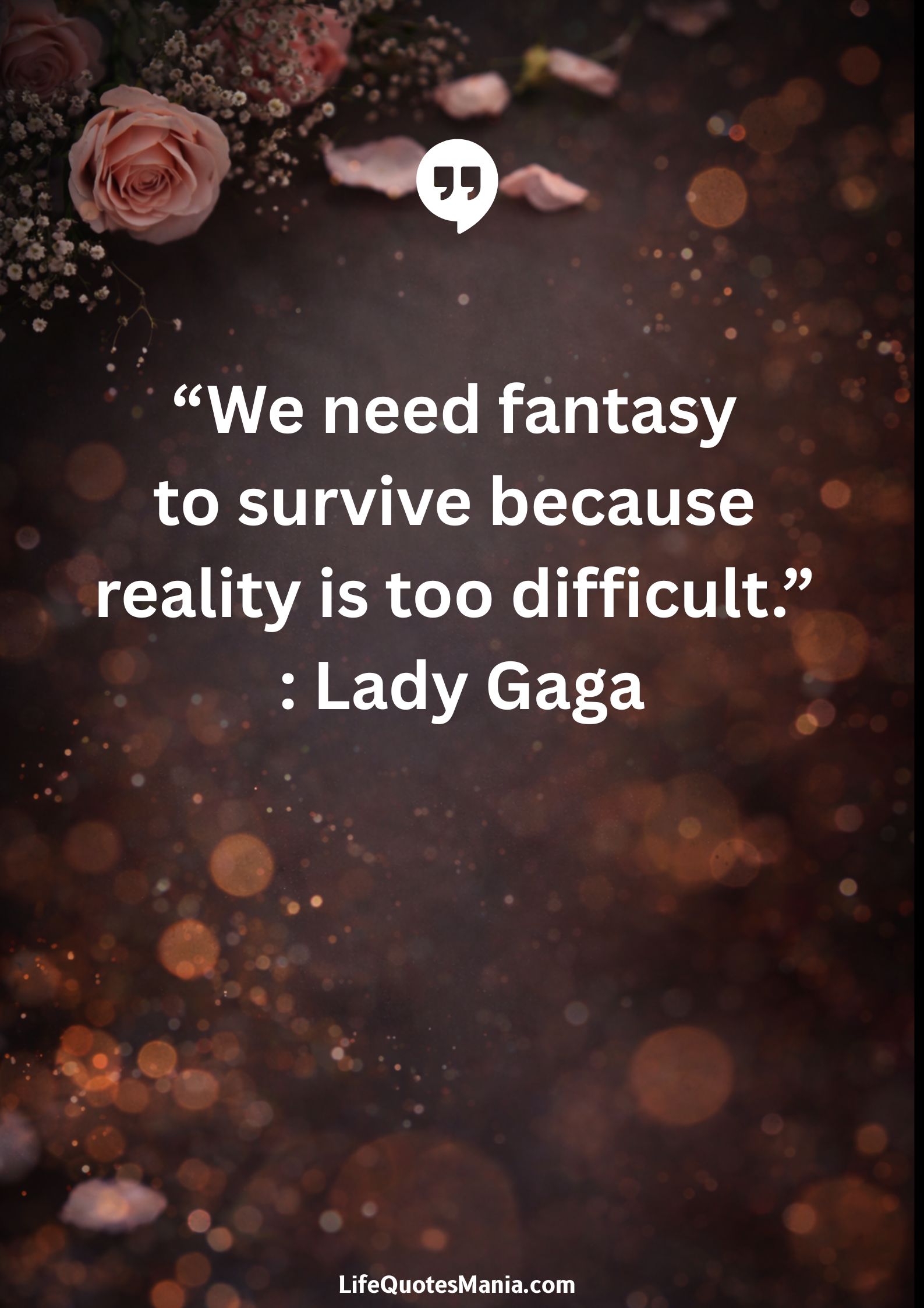 “We need fantasy to survive because reality is too difficult.” : Lady Gaga