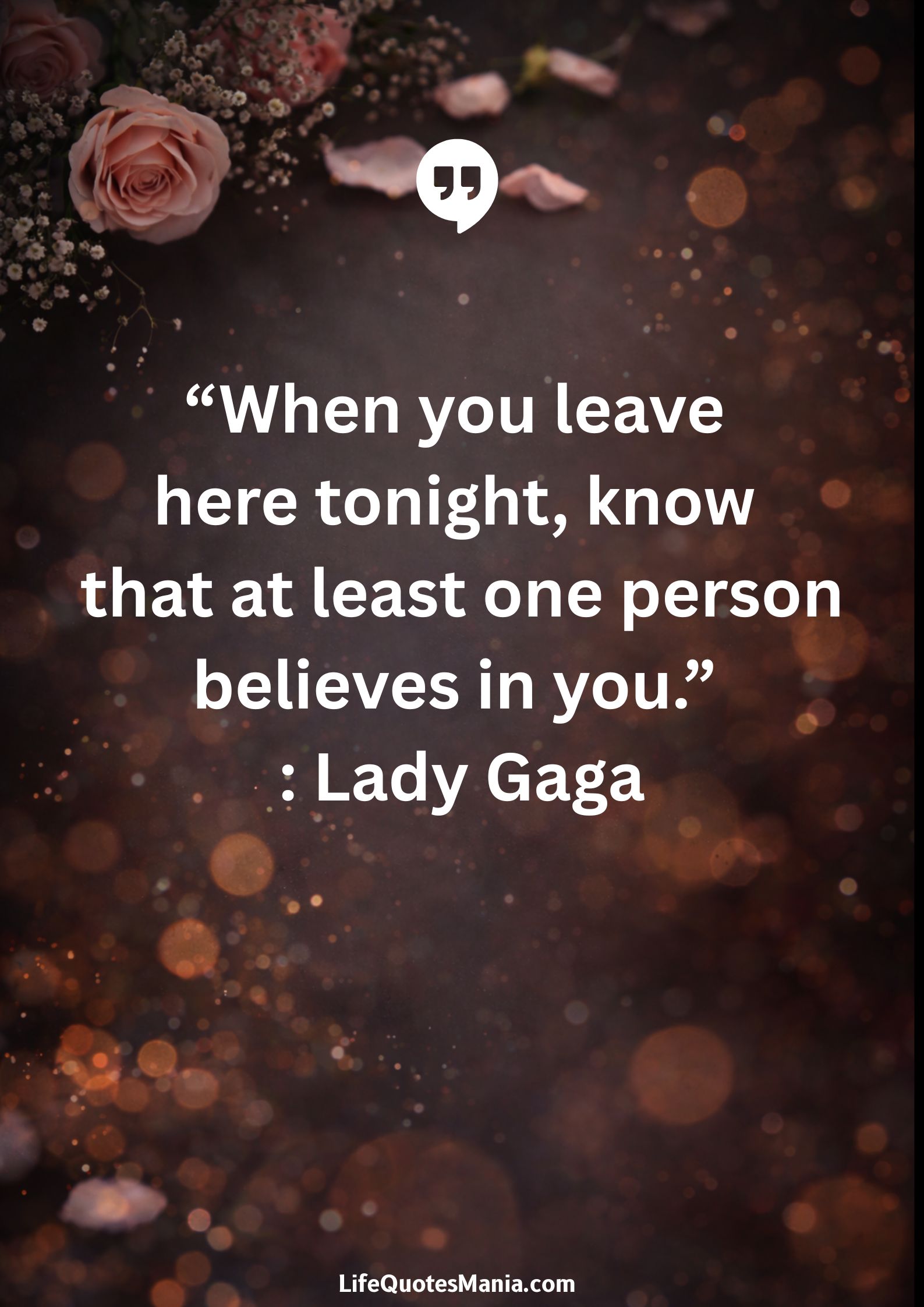 “When you leave here tonight, know that at least one person believes in you.” : Lady Gaga