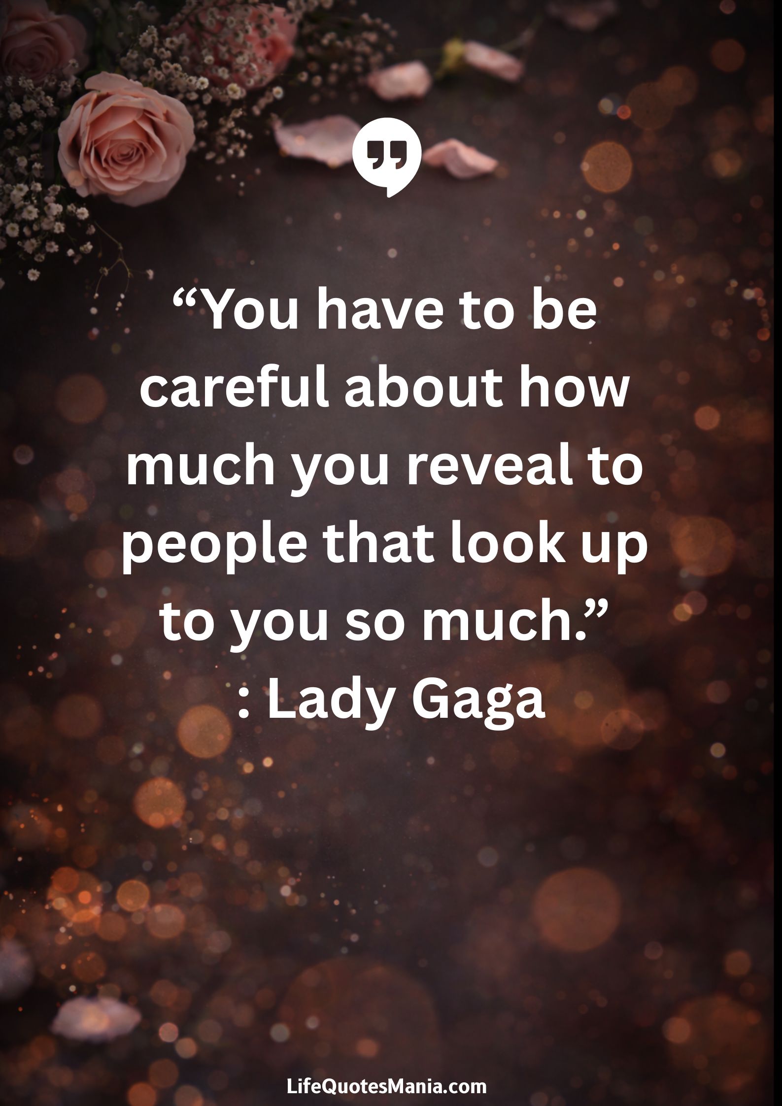 “You have to be careful about how much you reveal to people that look up to you so much.” : Lady Gaga