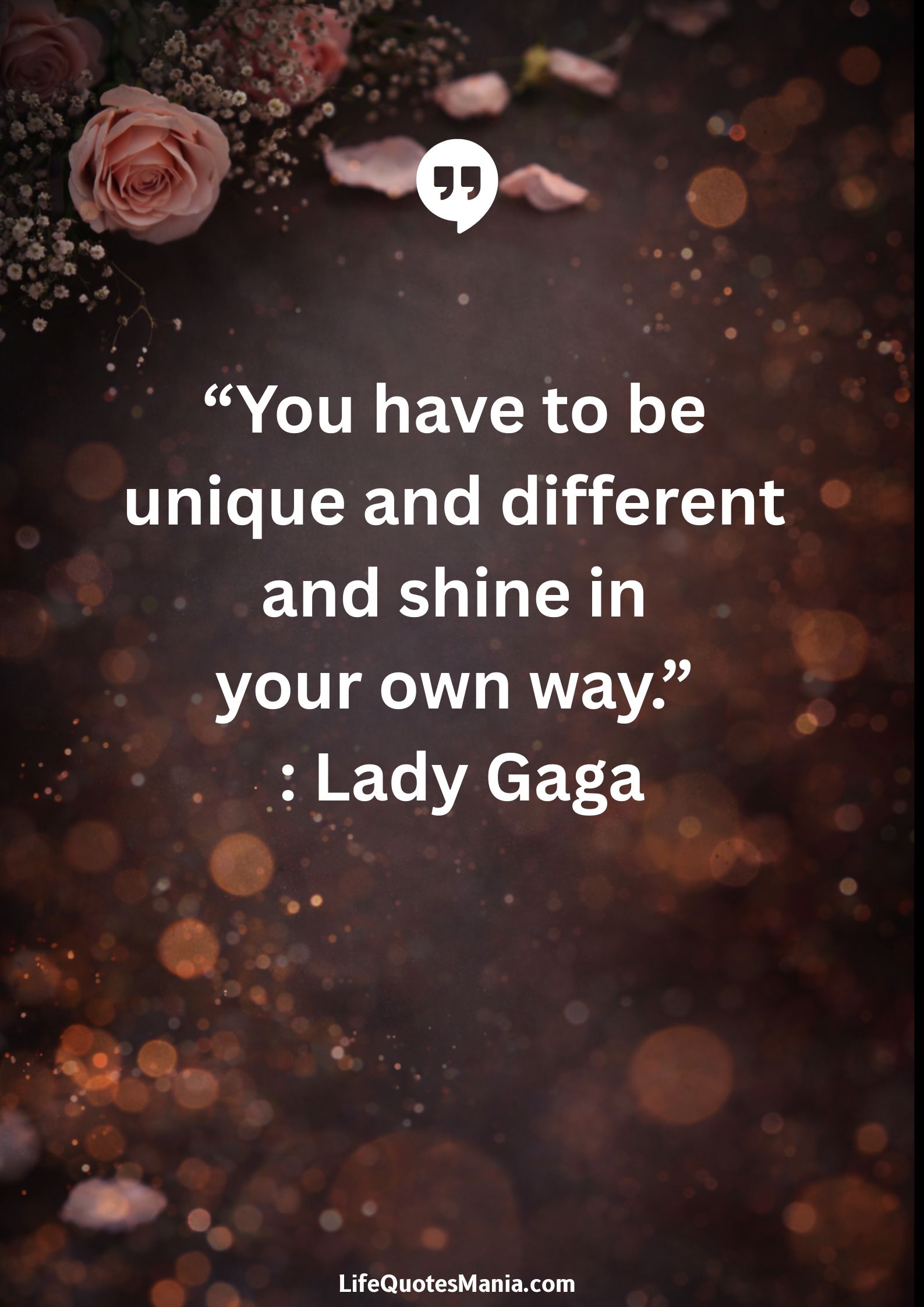 “You have to be unique and different and shine in your own way.” : Lady Gaga