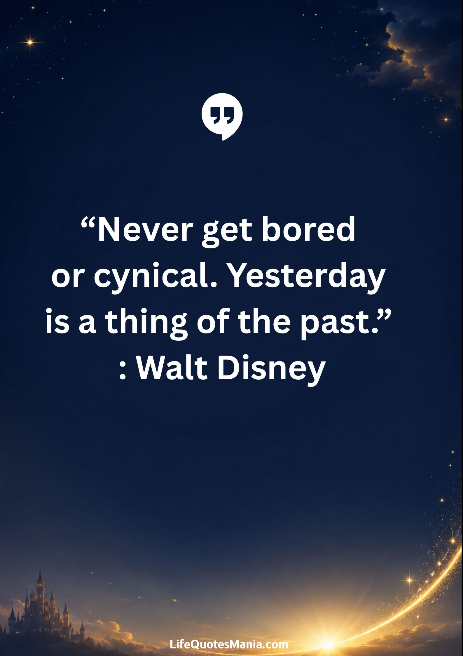 Walt Disney Quotes - “Never get bored or cynical. Yesterday is a thing of the past.”