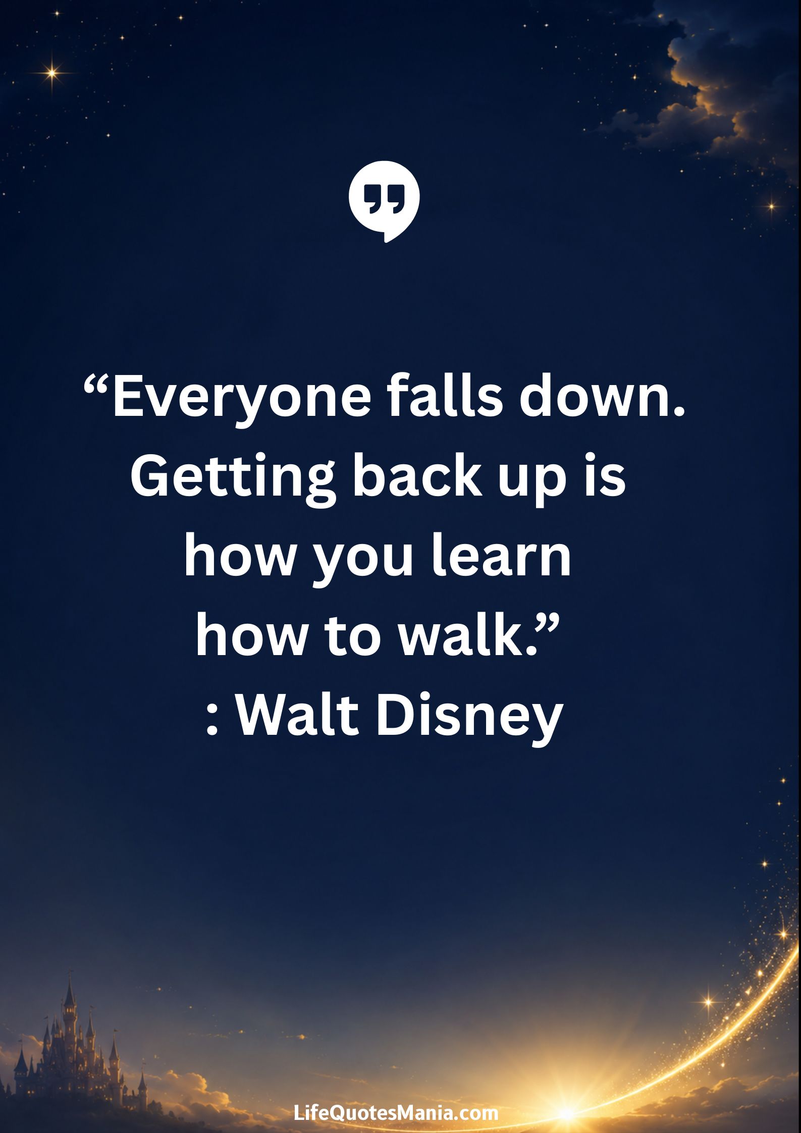 Walt Disney Quotes - “Everyone falls down. Getting back up is how you learn how to walk.”