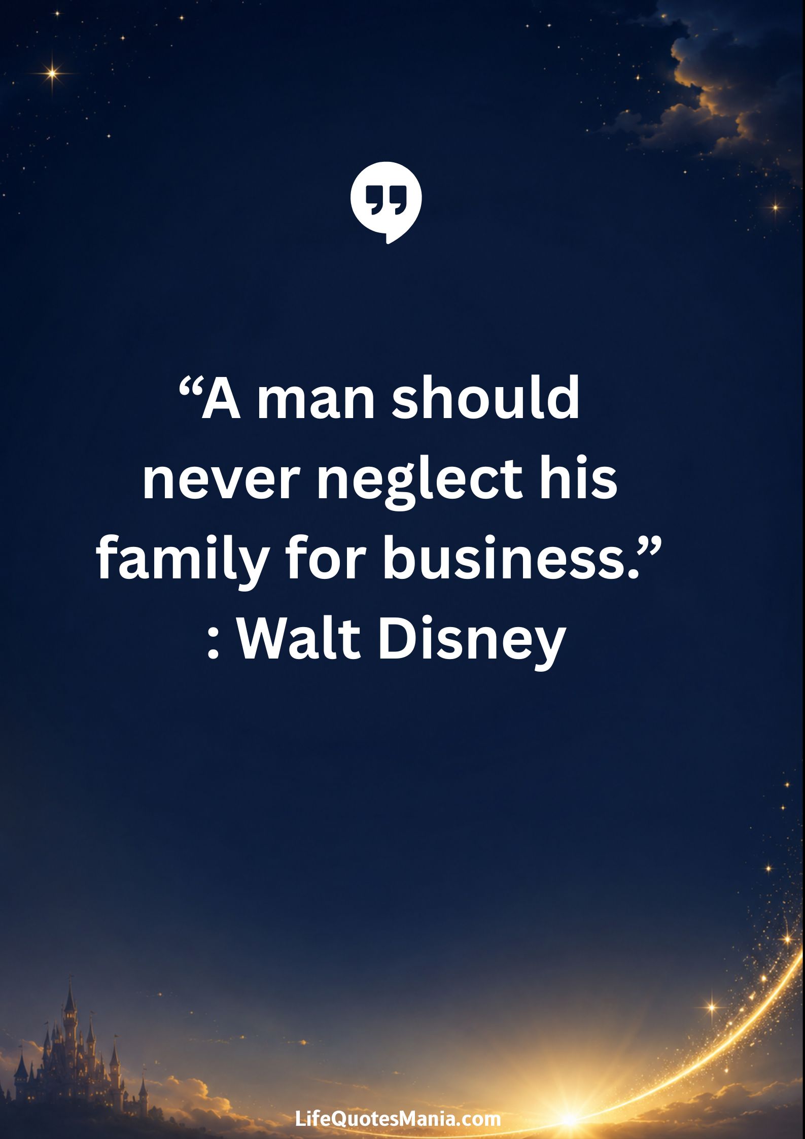 Walt Disney Quotes - “A man should never neglect his family for business.”