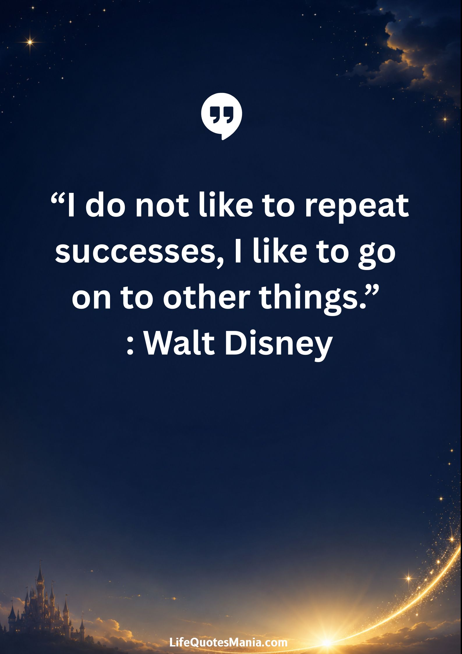 Walt Disney Quotes - “I do not like to repeat successes, I like to go on to other things.”
