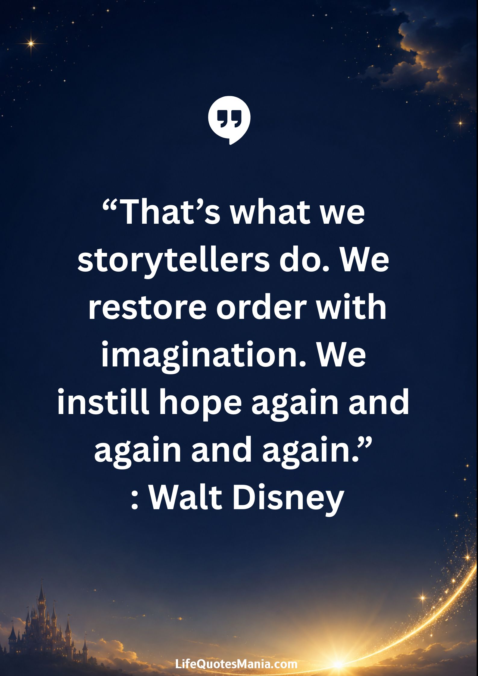Walt Disney Quotes - “That’s what we storytellers do. We restore order with imagination. We instill hope again and again and again.”
