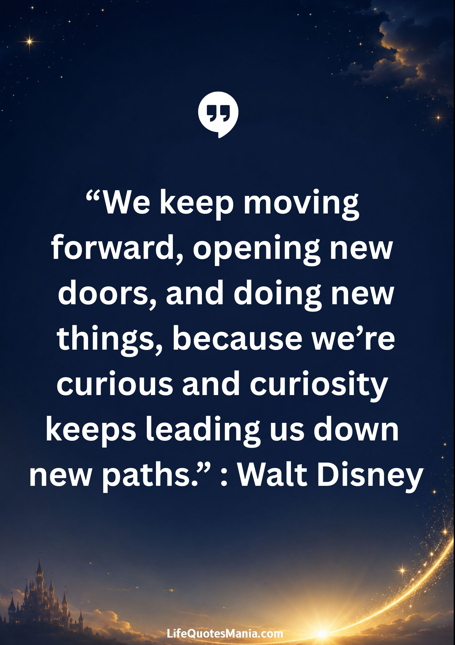 Walt Disney Quotes - “We keep moving forward, opening new doors, and doing new things, because we’re curious and curiosity keeps leading us down new paths.”