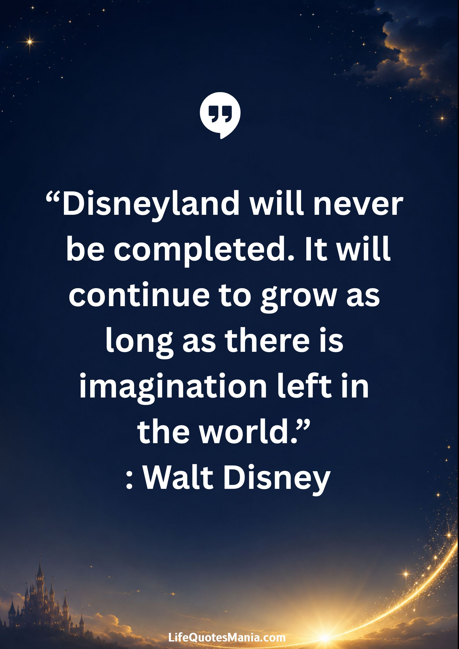 Walt Disney Quotes - “Disneyland will never be completed. It will continue to grow as long as there is imagination left in the world.”