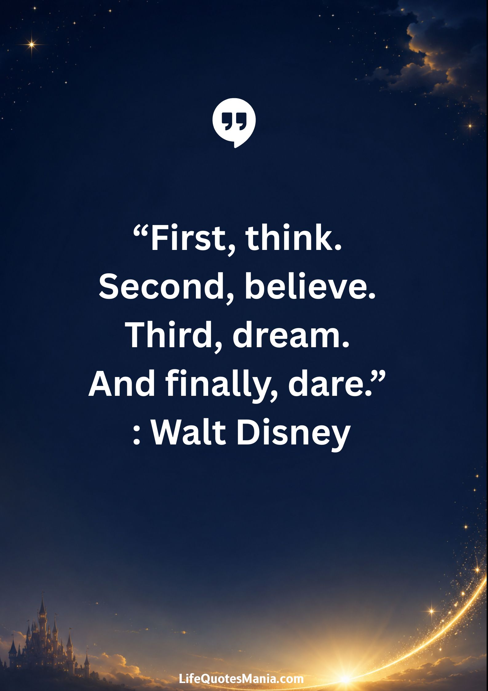 Walt Disney Quotes - “First, think. Second, believe. Third, dream. And finally, dare.”