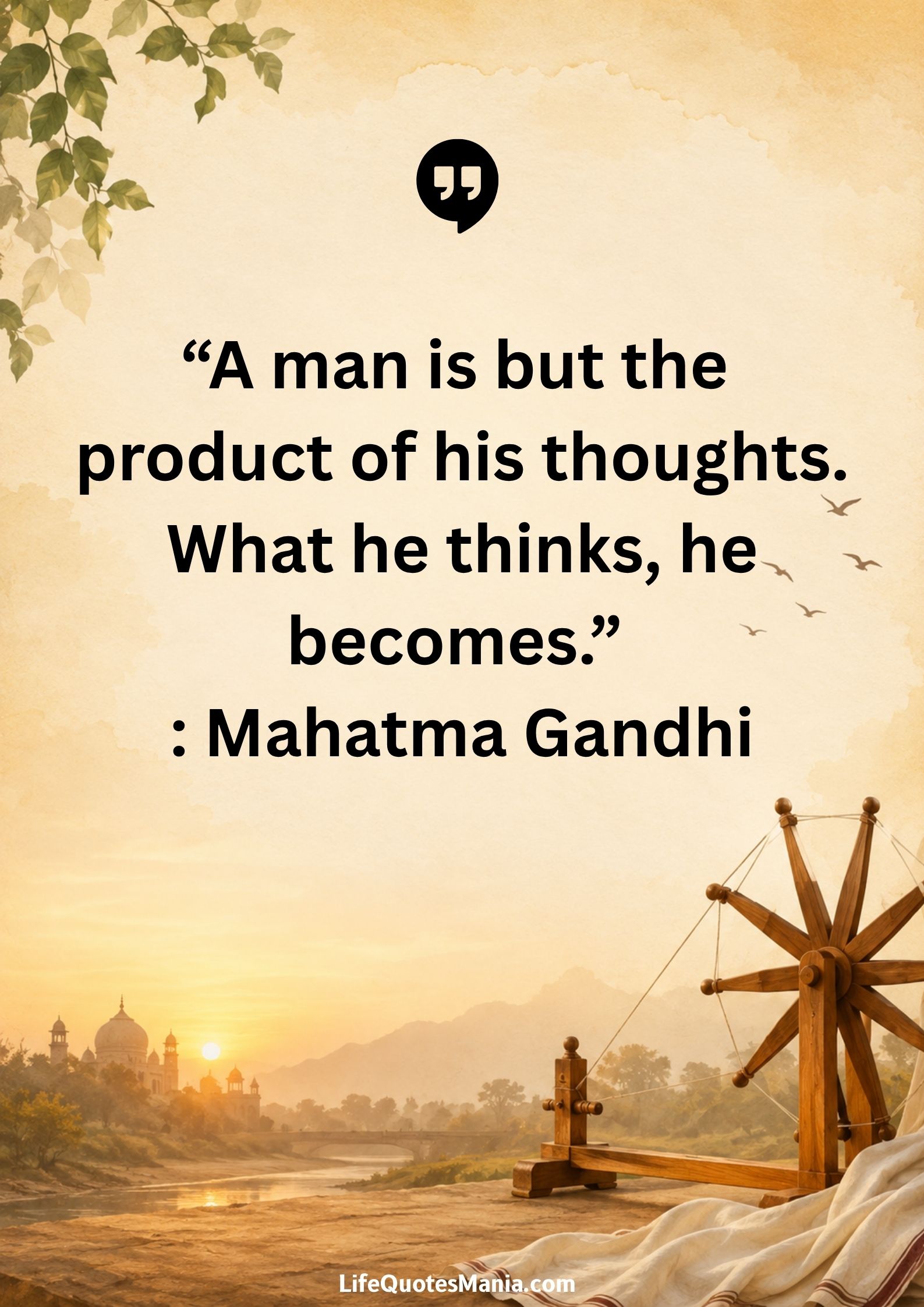 “A man is but the product of his thoughts. What he thinks, he becomes.” : Mahatma Gandhi