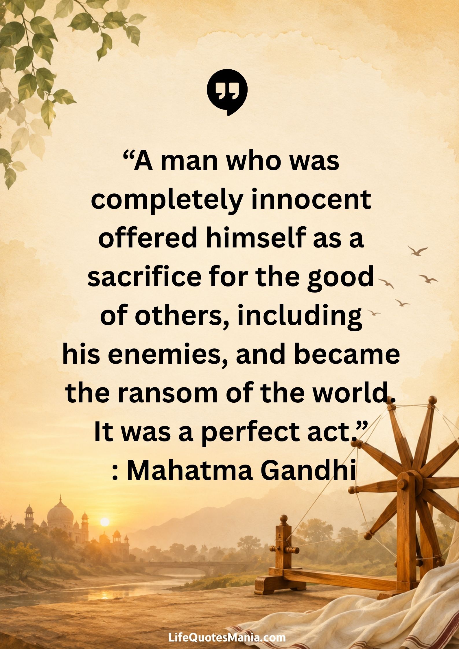 “A man who was completely innocent offered himself as a sacrifice for the good of others, including his enemies, and became the ransom of the world. It was a perfect act.” : Mahatma Gandhi