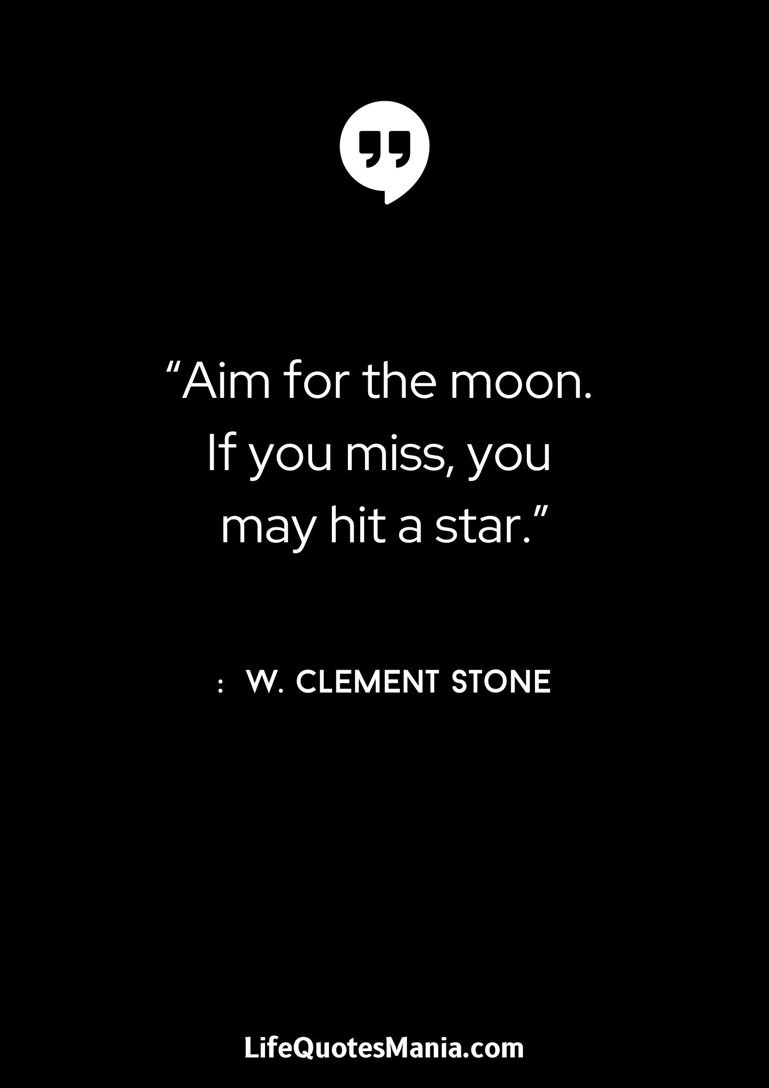 “Aim for the moon. If you miss, you may hit a star.” : W. Clement Stone