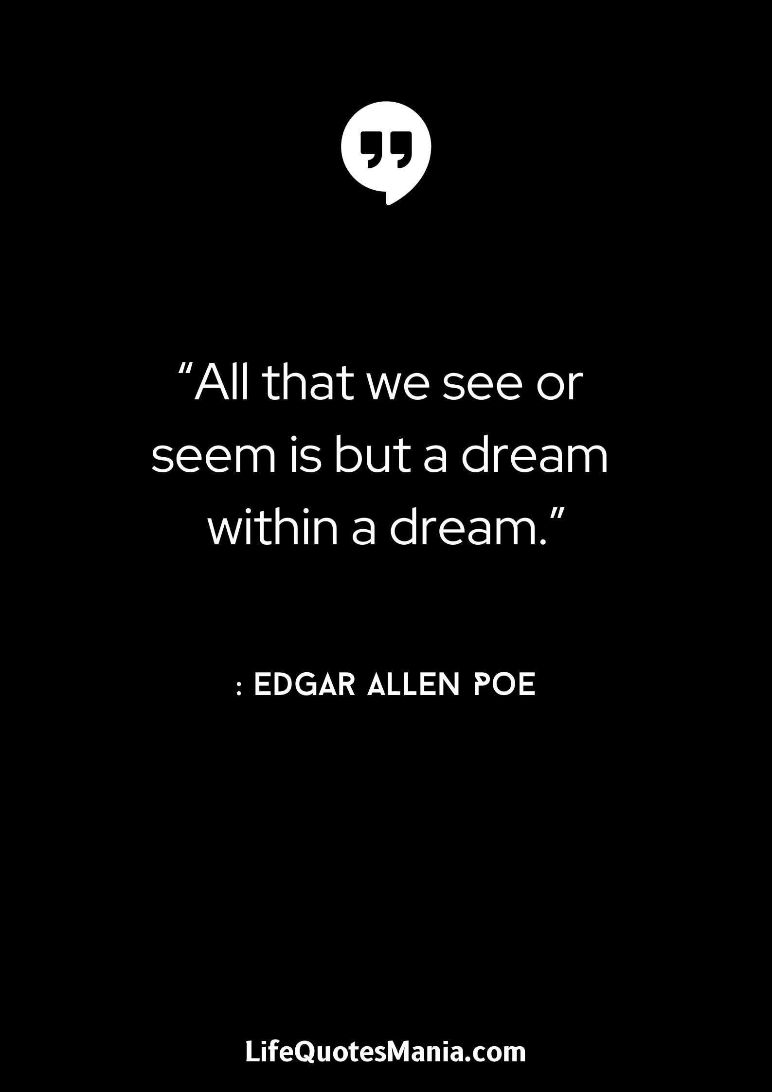 “All that we see or seem is but a dream within a dream.” : Edgar Allen Poe