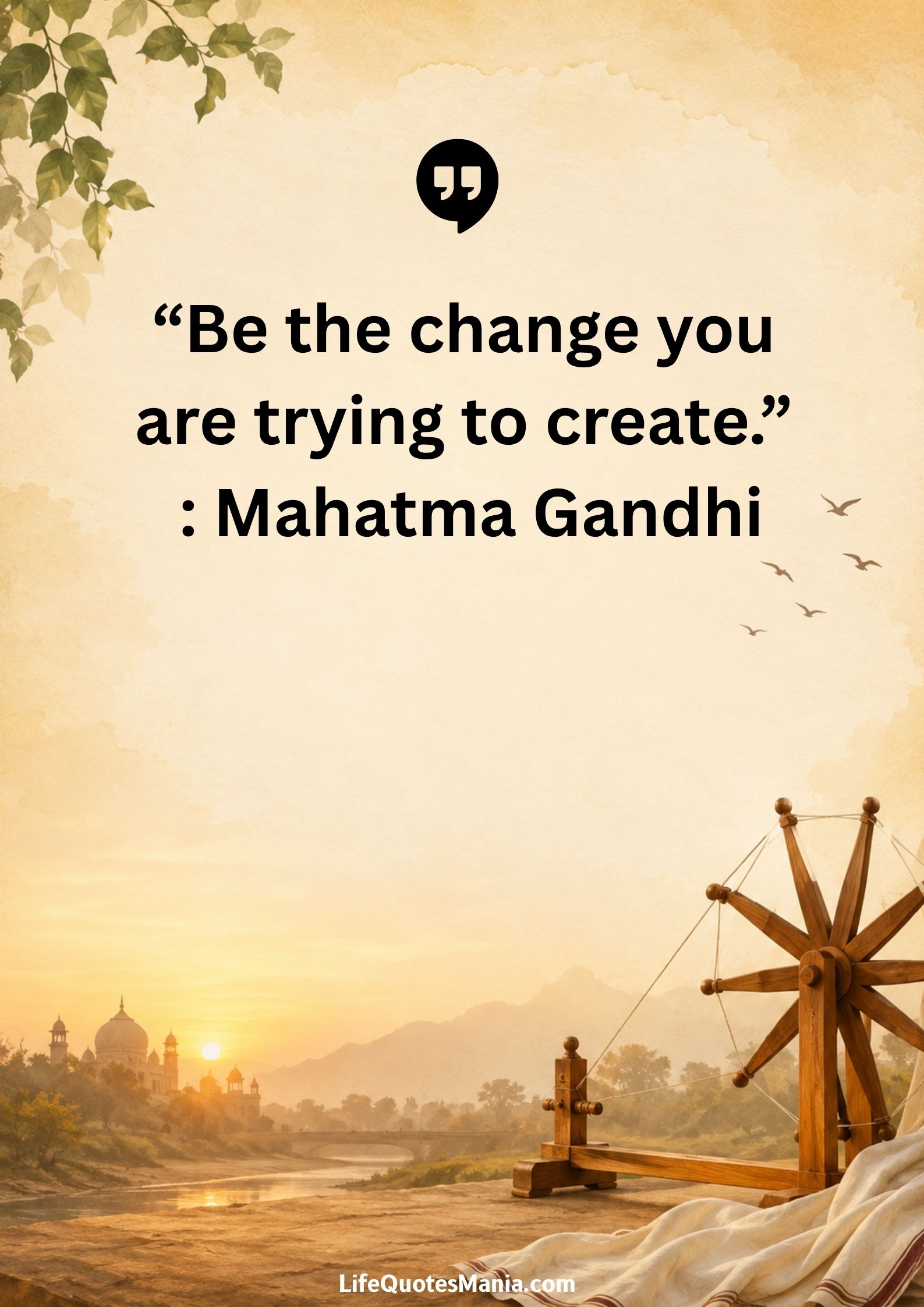 “Be the change you are trying to create.” : Mahatma Gandhi